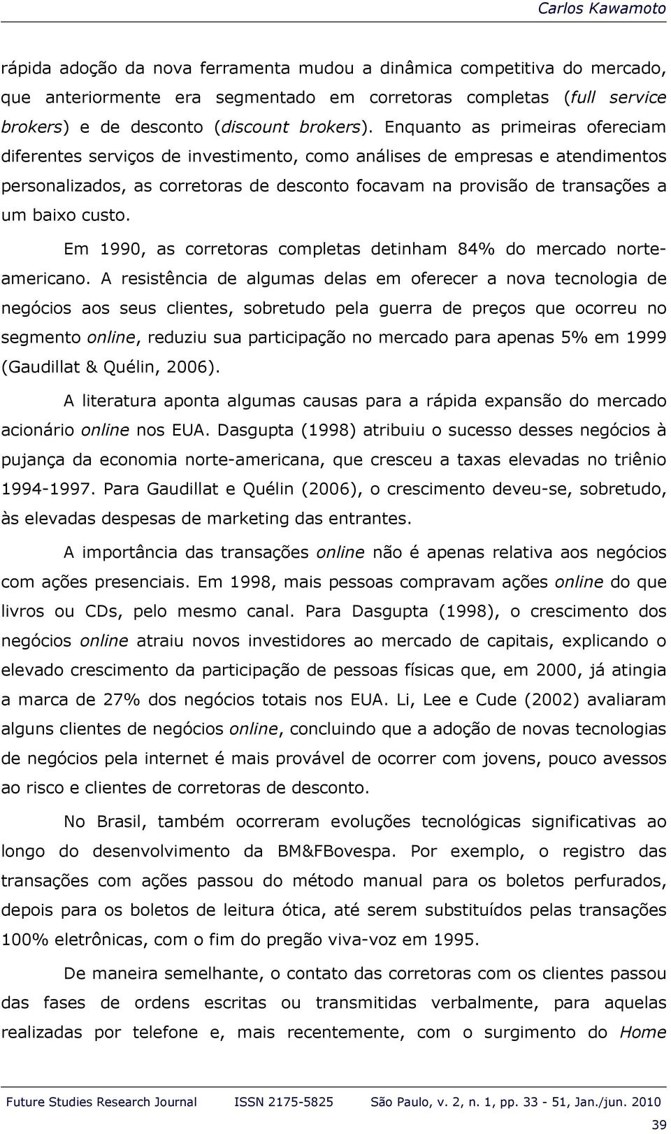 Enquanto as primeiras ofereciam diferentes serviços de investimento, como análises de empresas e atendimentos personalizados, as corretoras de desconto focavam na provisão de transações a um baixo