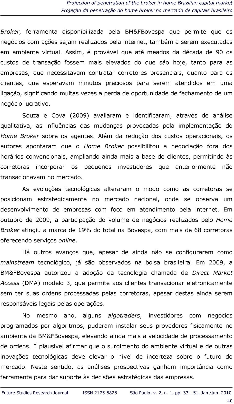 Assim, é provável que até meados da década de 90 os custos de transação fossem mais elevados do que são hoje, tanto para as empresas, que necessitavam contratar corretores presenciais, quanto para os