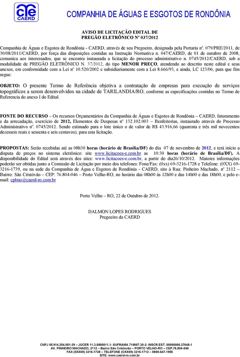 047/CAERD, de 01 de outubro de 2008, comunica aos interessados, que se encontra instaurada a licitação do processo administrativo n. 0745/2012/CAERD, sob a modalidade de PREGÃO ELETRÔNICO N.