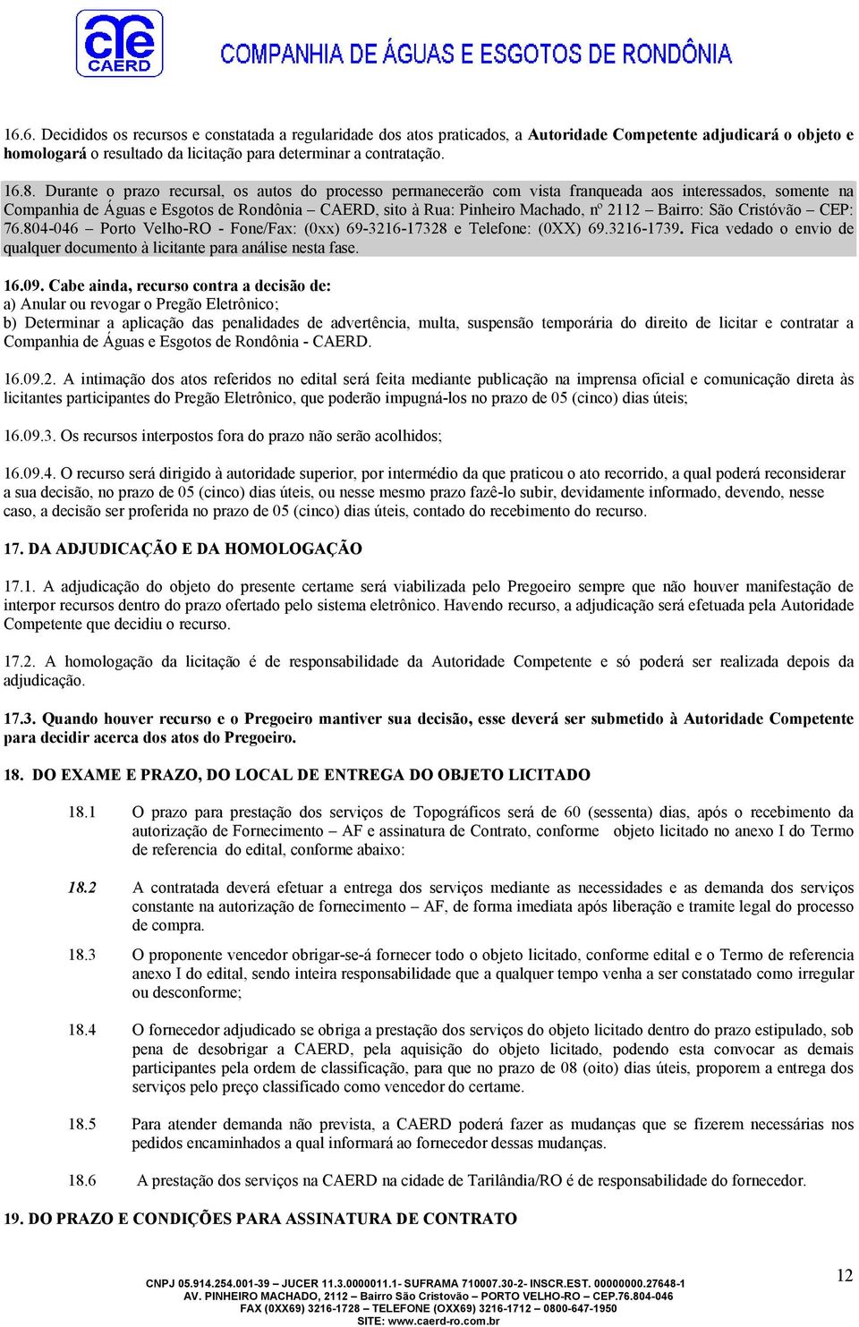 Bairro: São Cristóvão CEP: 76.804-046 Porto Velho-RO - Fone/Fax: (0xx) 69-3216-17328 e Telefone: (0XX) 69.3216-1739. Fica vedado o envio de qualquer documento à licitante para análise nesta fase. 16.