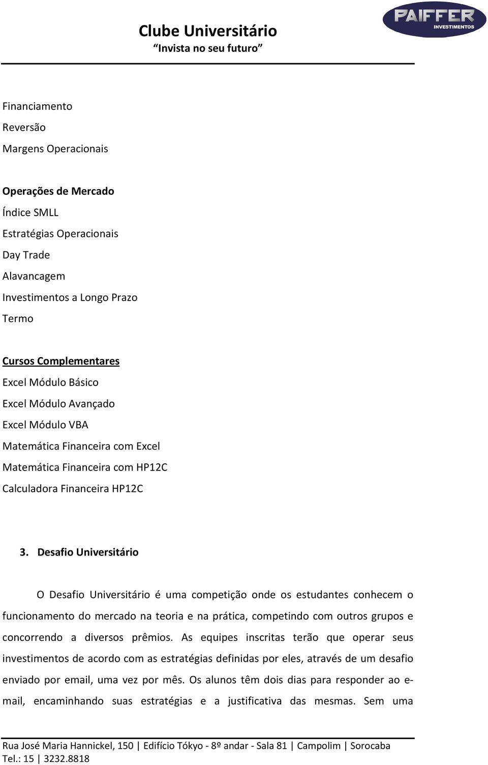 Desafio Universitário O Desafio Universitário é uma competição onde os estudantes conhecem o funcionamento do mercado na teoria e na prática, competindo com outros grupos e concorrendo a diversos