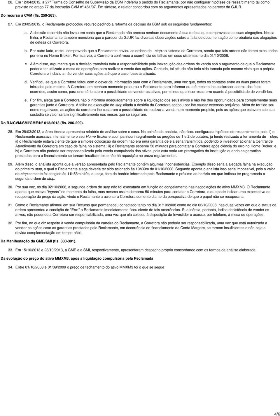 Em 23/05/2012, o Reclamante protocolou recurso pedindo a reforma da decisão da BSM sob os seguintes fundamentos: a.