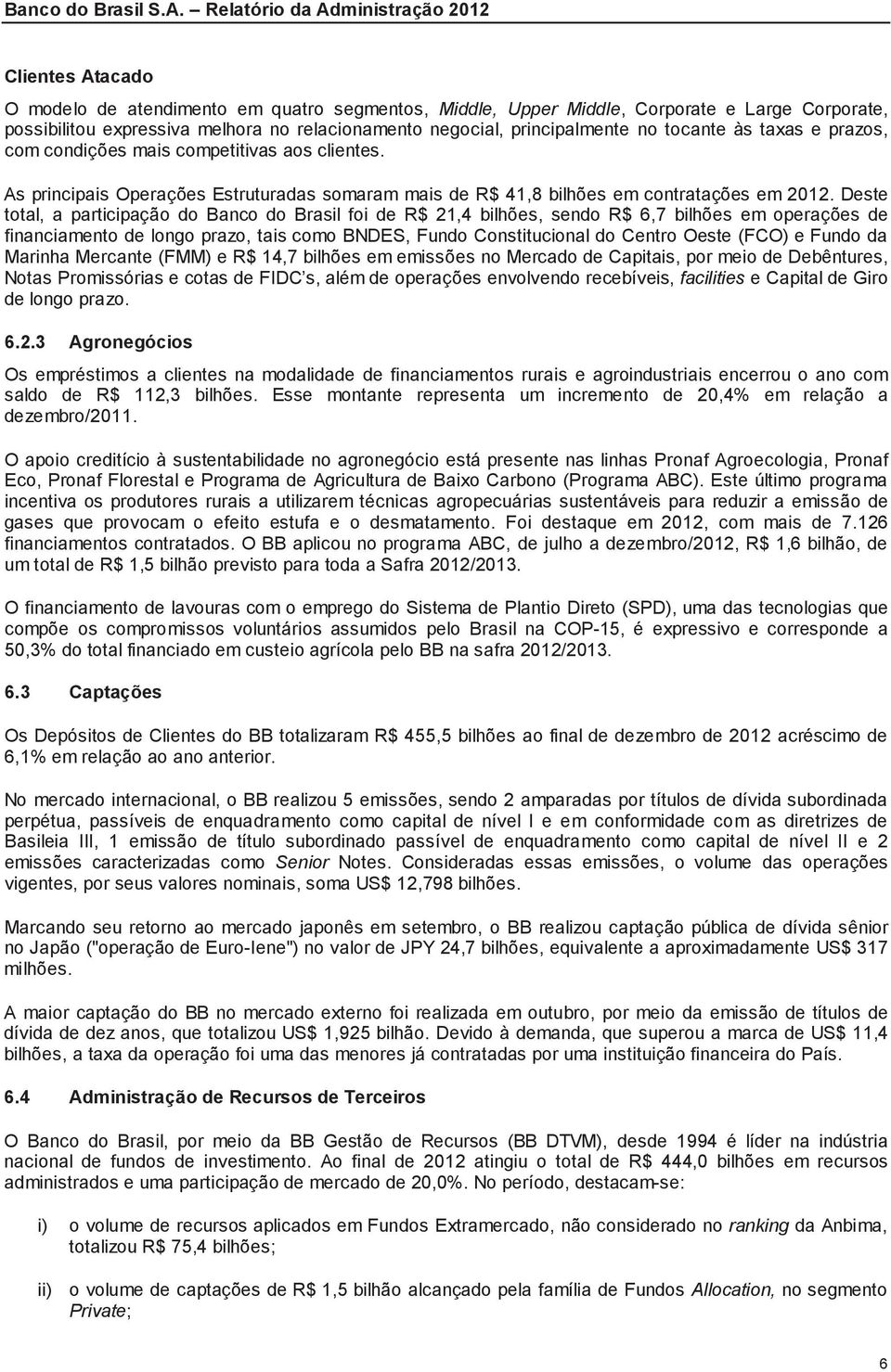 Deste total, a participação do Banco do Brasil foi de R$ 21,4 bilhões, sendo R$ 6,7 bilhões em operações de financiamento de longo prazo, tais como BNDES, Fundo Constitucional do Centro Oeste (FCO) e