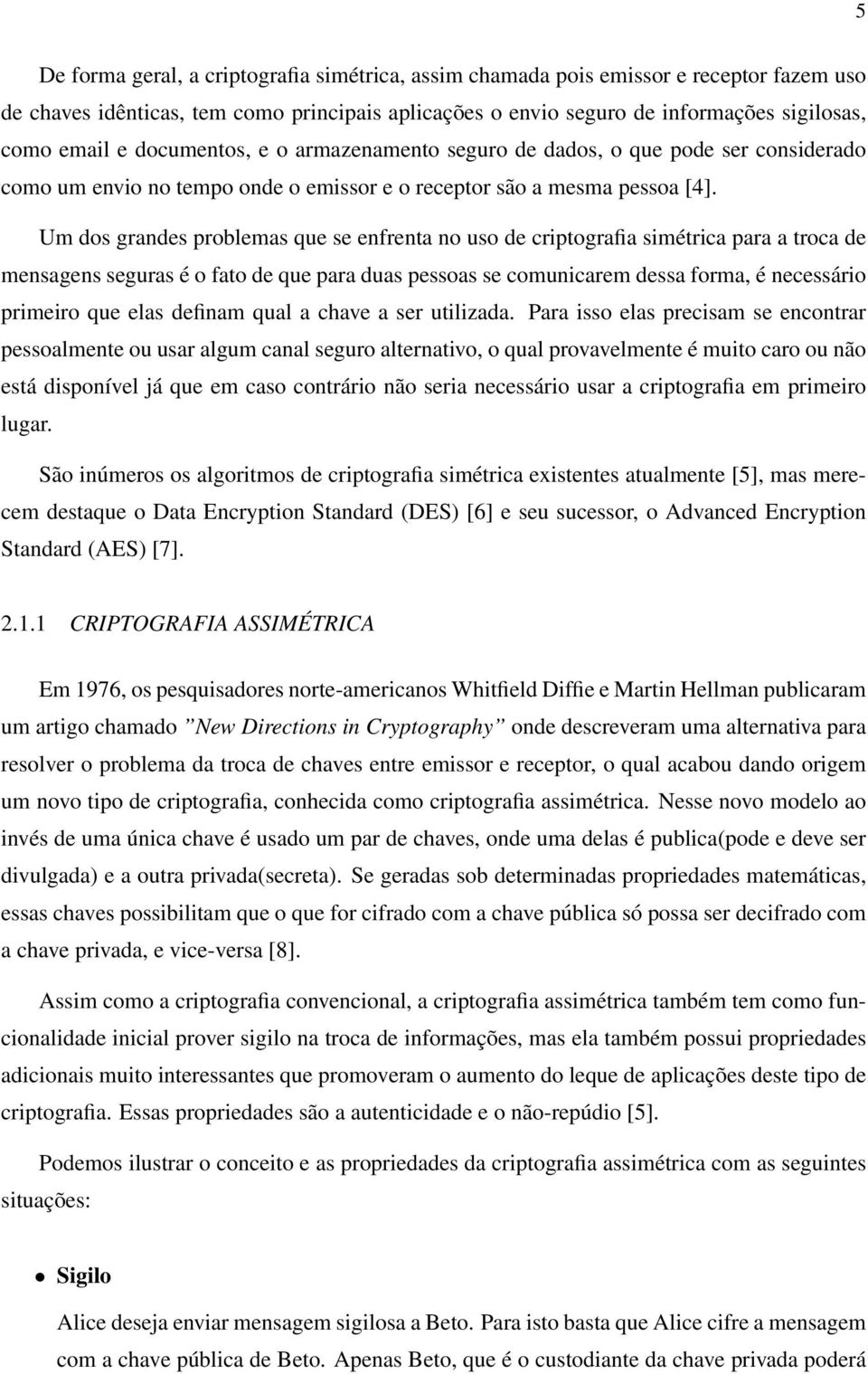 Um dos grandes problemas que se enfrenta no uso de criptografia simétrica para a troca de mensagens seguras é o fato de que para duas pessoas se comunicarem dessa forma, é necessário primeiro que