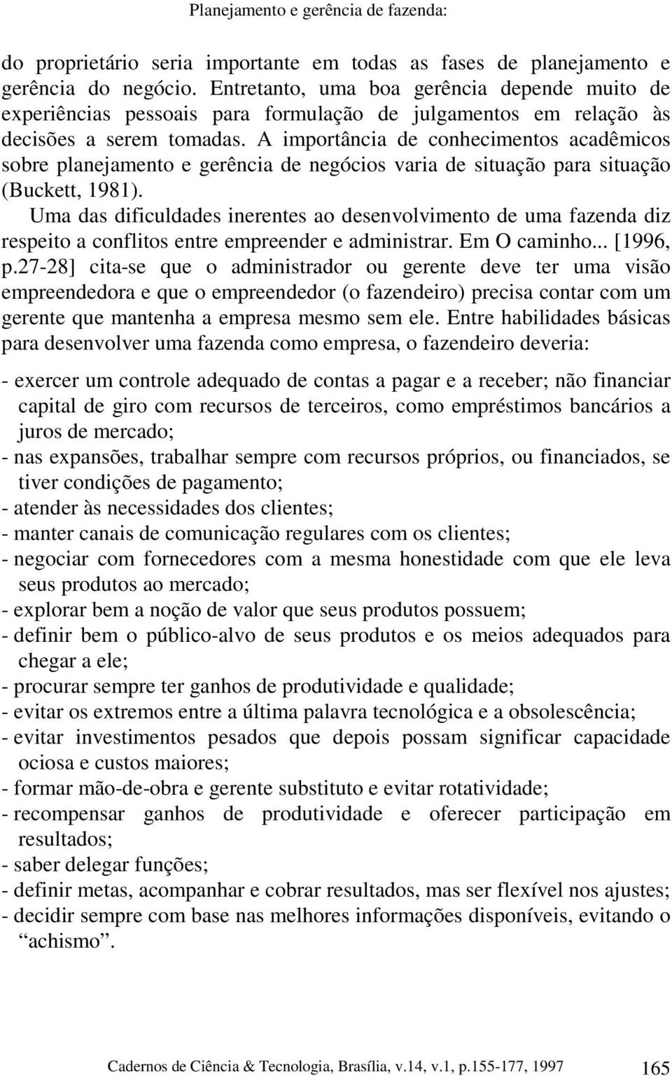 A importância de conhecimentos acadêmicos sobre planejamento e gerência de negócios varia de situação para situação (Buckett, 1981).