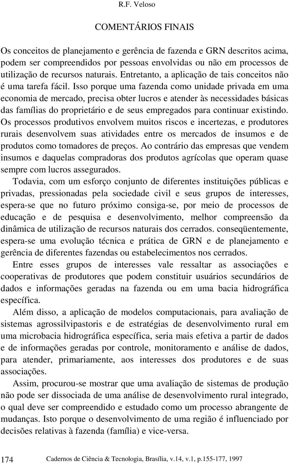 Isso porque uma fazenda como unidade privada em uma economia de mercado, precisa obter lucros e atender às necessidades básicas das famílias do proprietário e de seus empregados para continuar