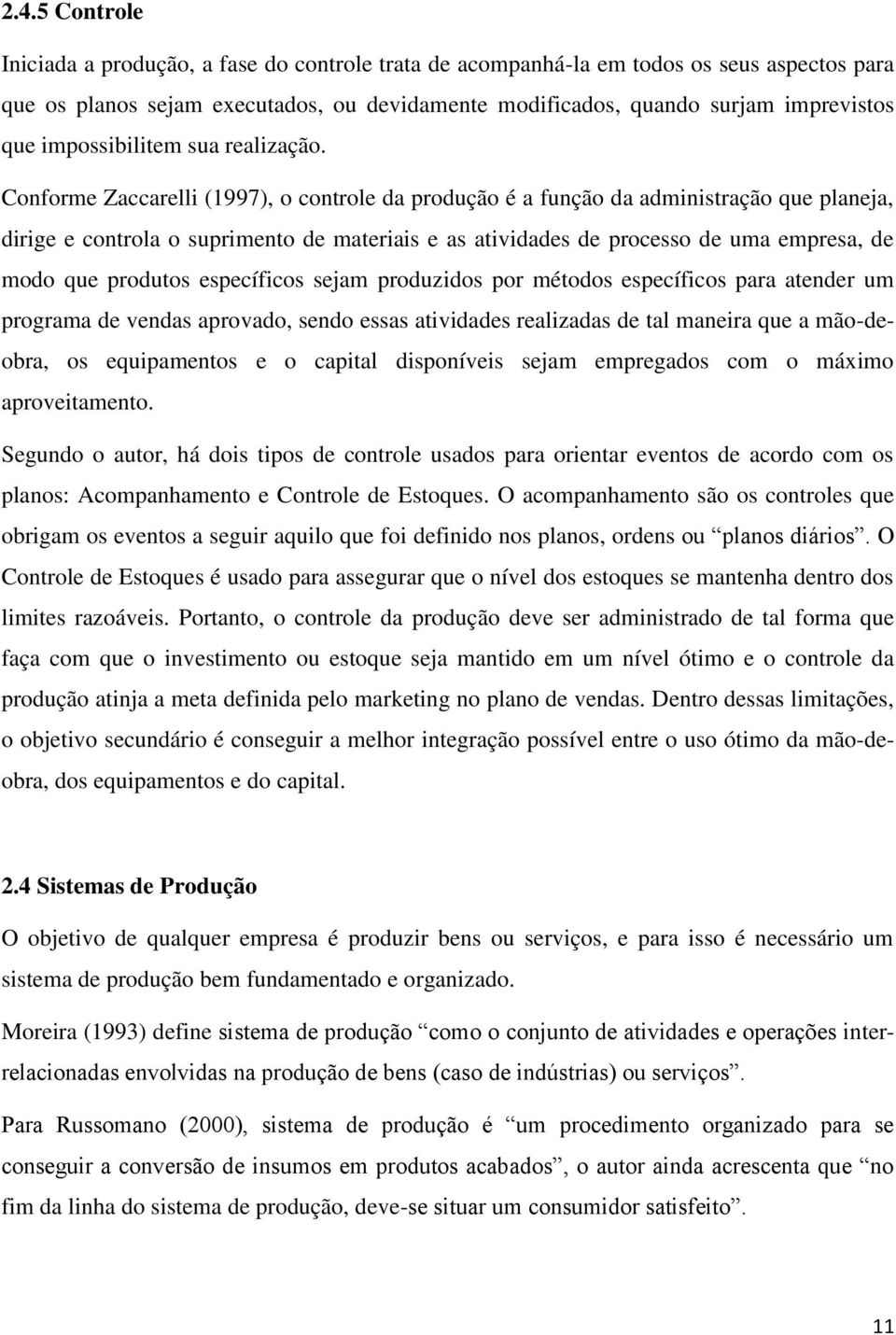 Conforme Zaccarelli (1997), o controle da produção é a função da administração que planeja, dirige e controla o suprimento de materiais e as atividades de processo de uma empresa, de modo que