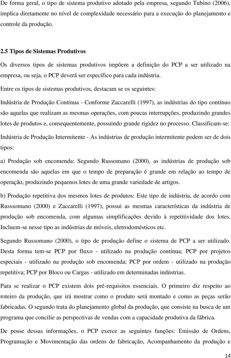 Entre os tipos de sistemas produtivos, destacam se os seguintes: Indústria de Produção Contínua - Conforme Zaccarelli (1997), as indústrias do tipo contínuo são aquelas que realizam as mesmas