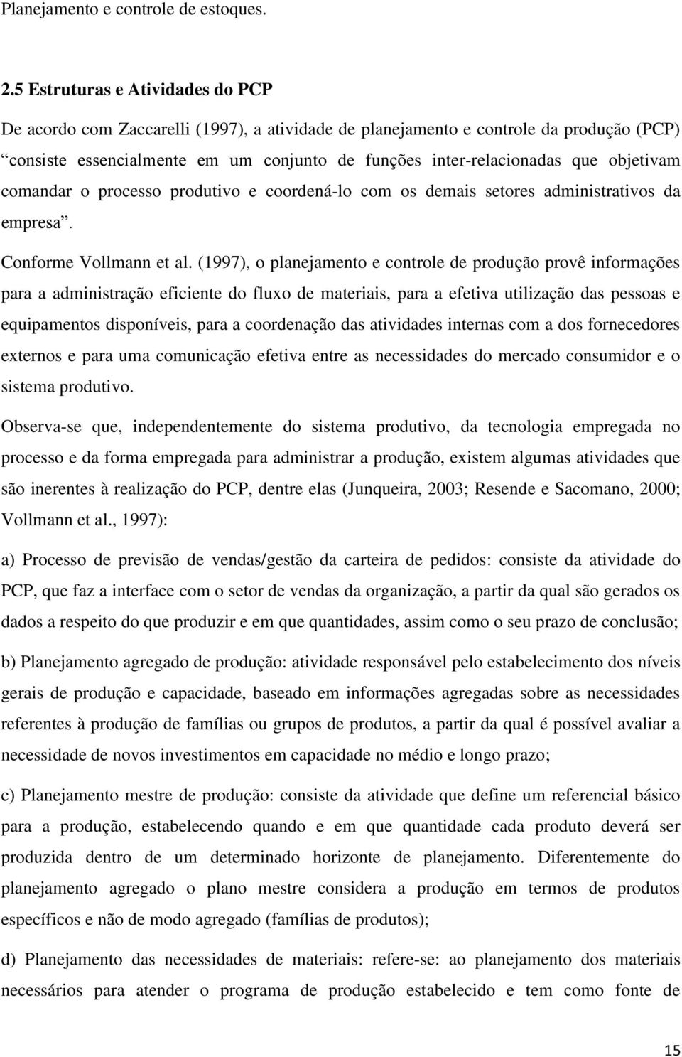 objetivam comandar o processo produtivo e coordená-lo com os demais setores administrativos da empresa. Conforme Vollmann et al.