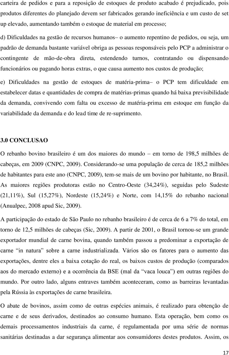 responsáveis pelo PCP a administrar o contingente de mão-de-obra direta, estendendo turnos, contratando ou dispensando funcionários ou pagando horas extras, o que causa aumento nos custos de