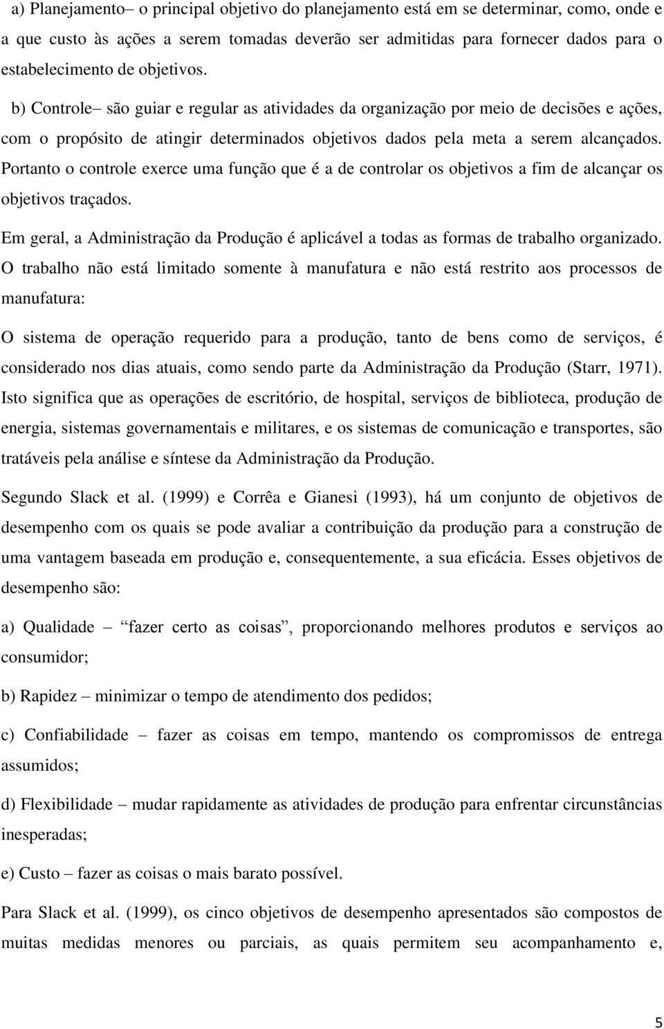 Portanto o controle exerce uma função que é a de controlar os objetivos a fim de alcançar os objetivos traçados.