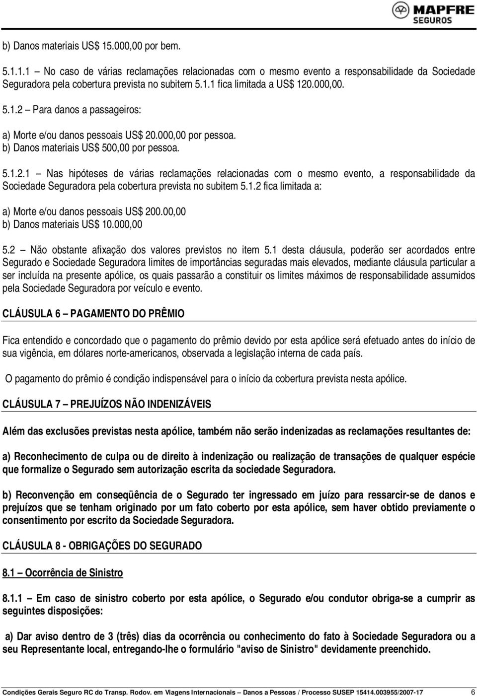 1.2 fica limitada a: a) Morte e/ou danos pessoais US$ 200.00,00 b) Danos materiais US$ 10.000,00 5.2 Não obstante afixação dos valores previstos no item 5.