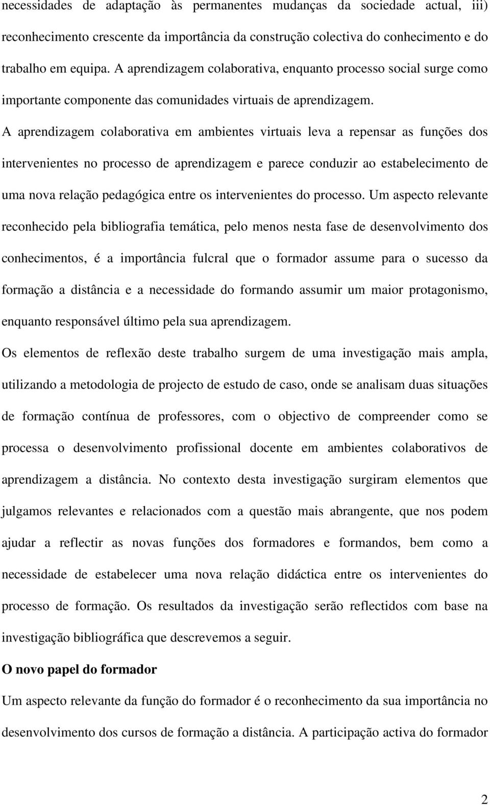 A aprendizagem colaborativa em ambientes virtuais leva a repensar as funções dos intervenientes no processo de aprendizagem e parece conduzir ao estabelecimento de uma nova relação pedagógica entre