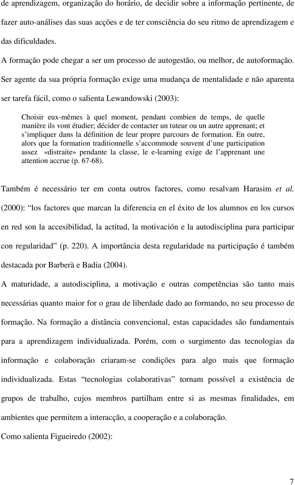 Ser agente da sua própria formação exige uma mudança de mentalidade e não aparenta ser tarefa fácil, como o salienta Lewandowski (2003): Choisir eux-mêmes à quel moment, pendant combien de temps, de