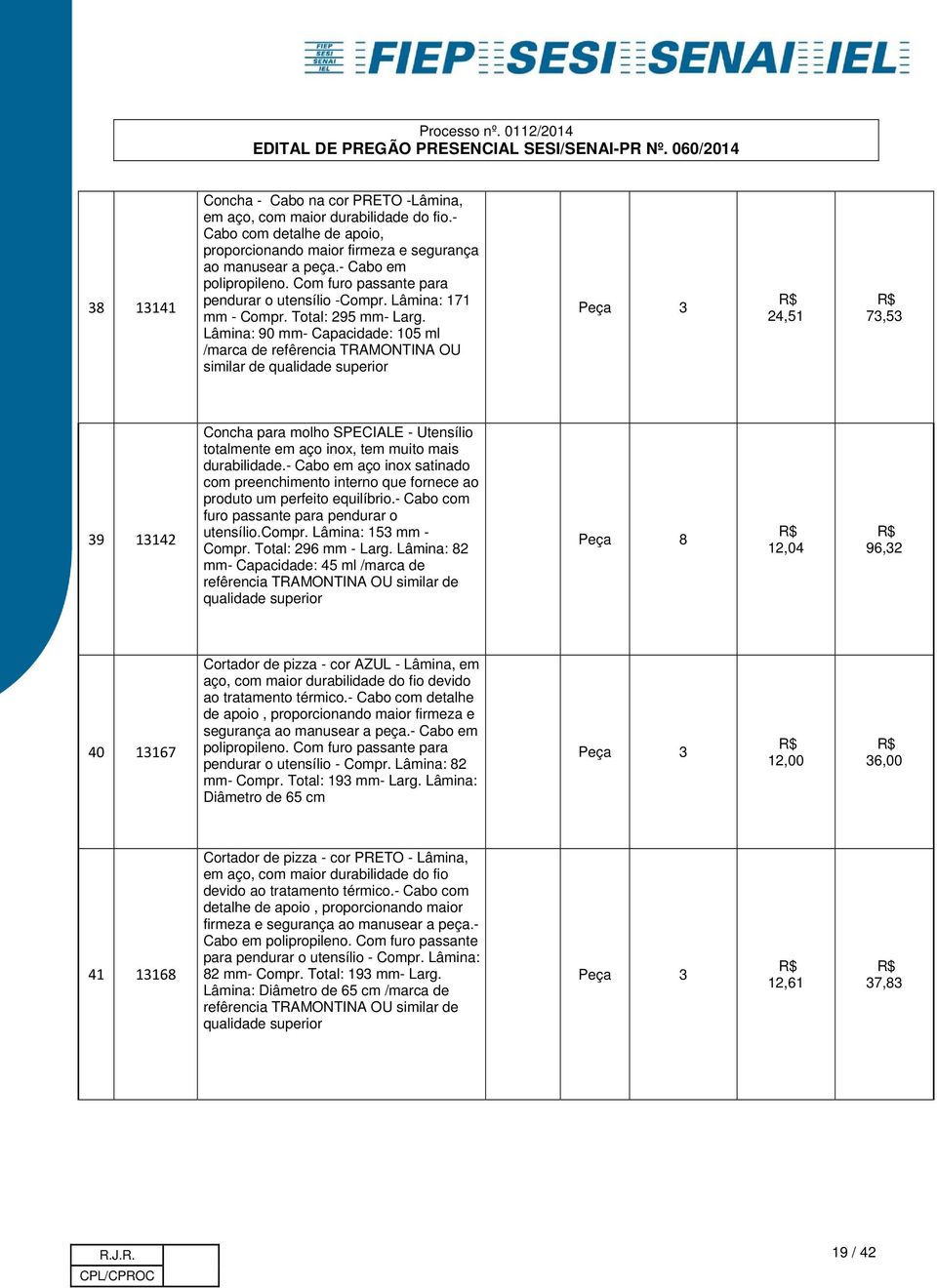 Lâmina: 90 mm- Capacidade: 105 ml /marca de refêrencia TRAMONTINA OU similar de Peça 3 24,51 73,53 39 13142 Concha para molho SPECIALE - Utensílio totalmente em aço inox, tem muito mais durabilidade.