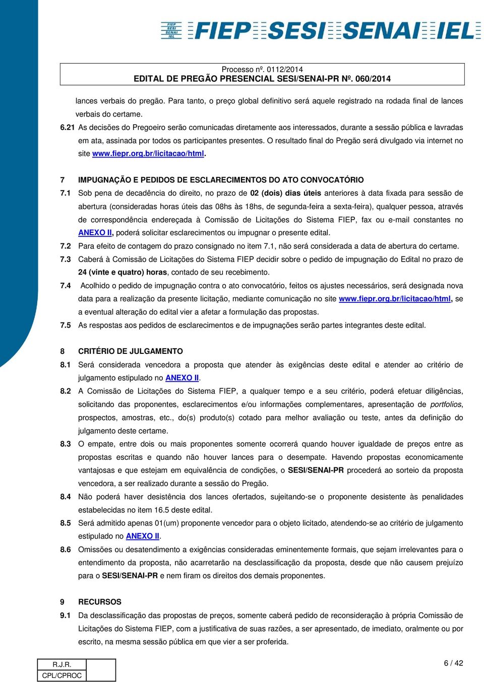 O resultado final do Pregão será divulgado via internet no site www.fiepr.org.br/licitacao/html. 7 IMPUGNAÇÃO E PEDIDOS DE ESCLARECIMENTOS DO ATO CONVOCATÓRIO 7.