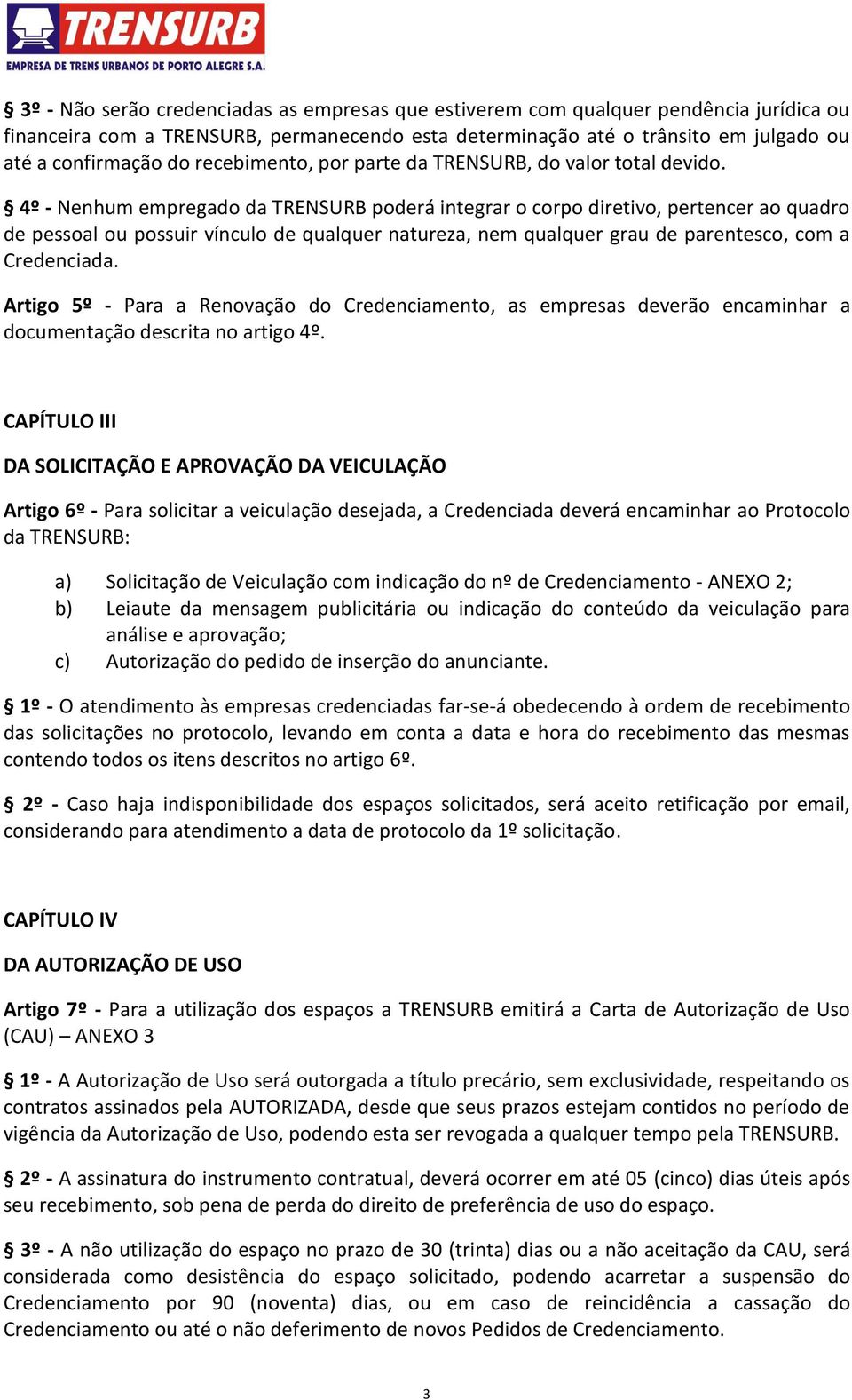 4º - Nenhum empregado da TRENSURB poderá integrar o corpo diretivo, pertencer ao quadro de pessoal ou possuir vínculo de qualquer natureza, nem qualquer grau de parentesco, com a Credenciada.