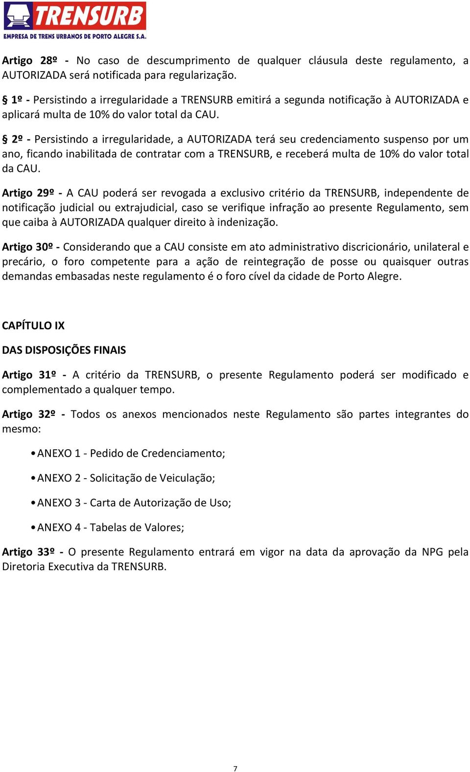 2º - Persistindo a irregularidade, a AUTORIZADA terá seu credenciamento suspenso por um ano, ficando inabilitada de contratar com a TRENSURB, e receberá multa de 10% do valor total da CAU.