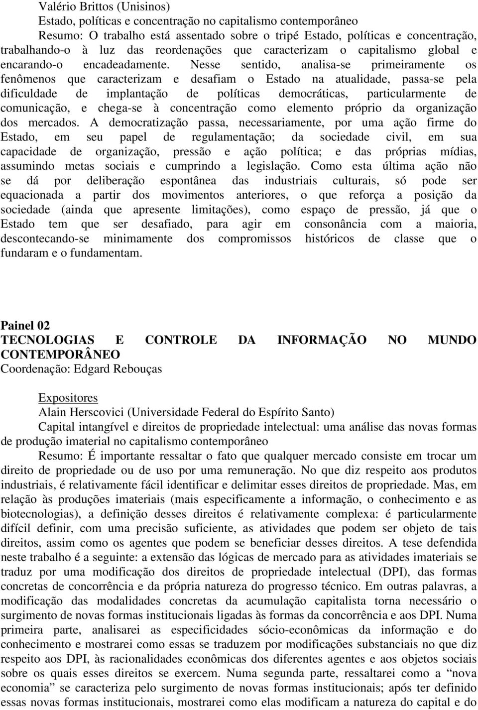 Nesse sentido, analisa-se primeiramente os fenômenos que caracterizam e desafiam o Estado na atualidade, passa-se pela dificuldade de implantação de políticas democráticas, particularmente de