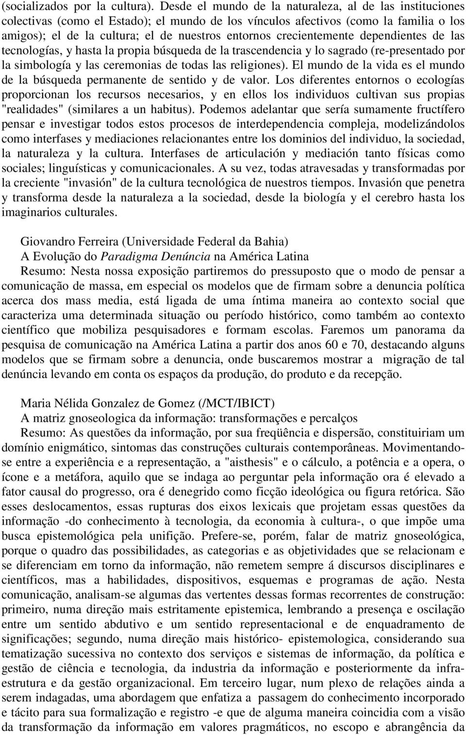 crecientemente dependientes de las tecnologías, y hasta la propia búsqueda de la trascendencia y lo sagrado (re-presentado por la simbología y las ceremonias de todas las religiones).