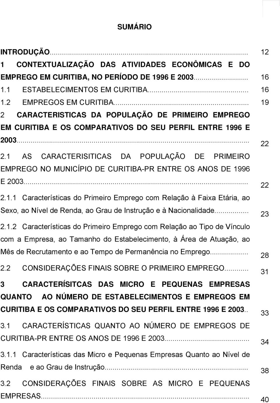 1 AS CARACTERISITICAS DA POPULAÇÃO DE PRIMEIRO EMPREGO NO MUNICÍPIO DE CURITIBA-PR ENTRE OS ANOS DE 1996 E 2003... 22 2.1.1 Características do Primeiro Emprego com Relação à Faixa Etária, ao Sexo, ao Nível de Renda, ao Grau de Instrução e à Nacionalidade.