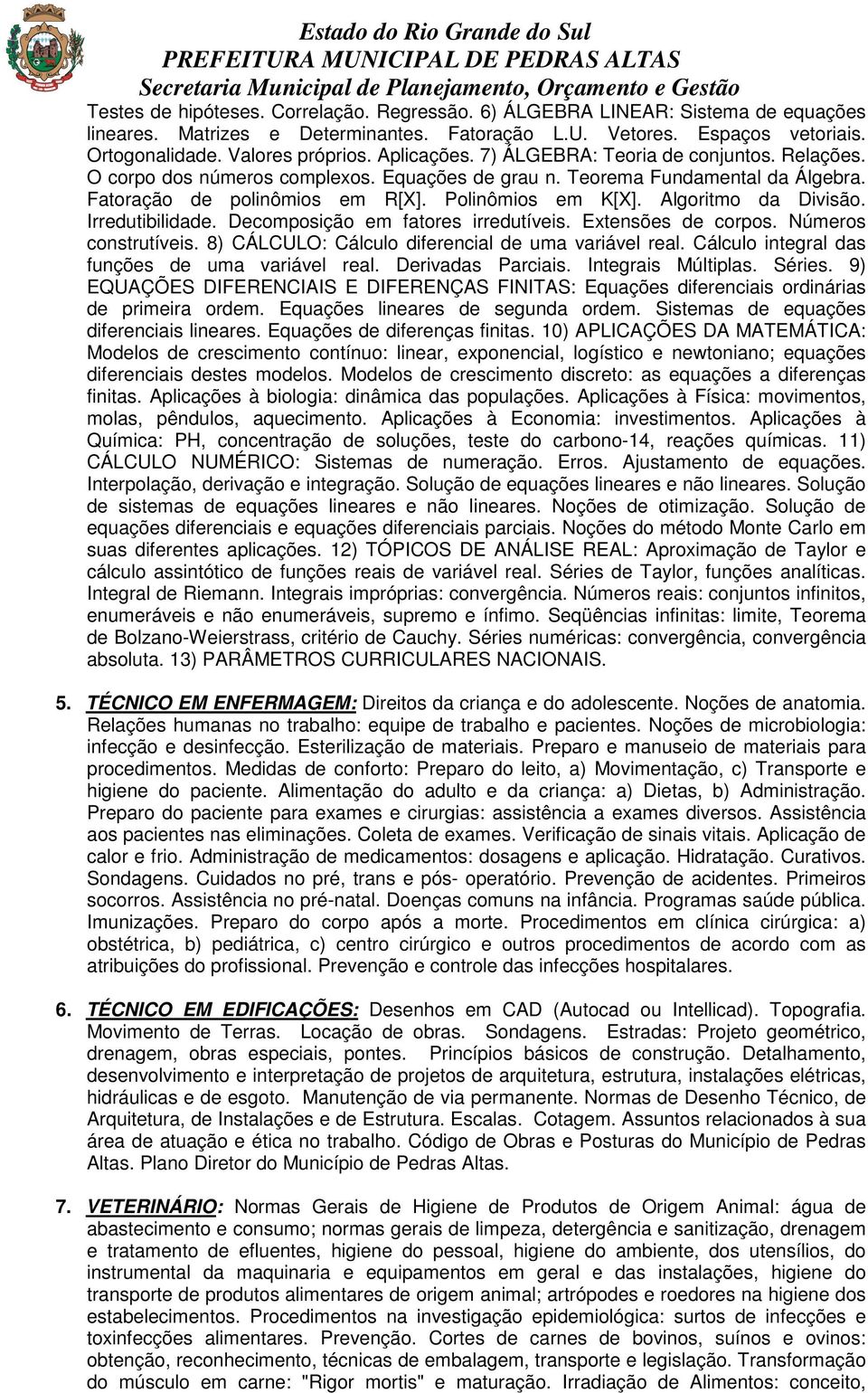 Algoritmo da Divisão. Irredutibilidade. Decomposição em fatores irredutíveis. Extensões de corpos. Números construtíveis. 8) CÁLCULO: Cálculo diferencial de uma variável real.