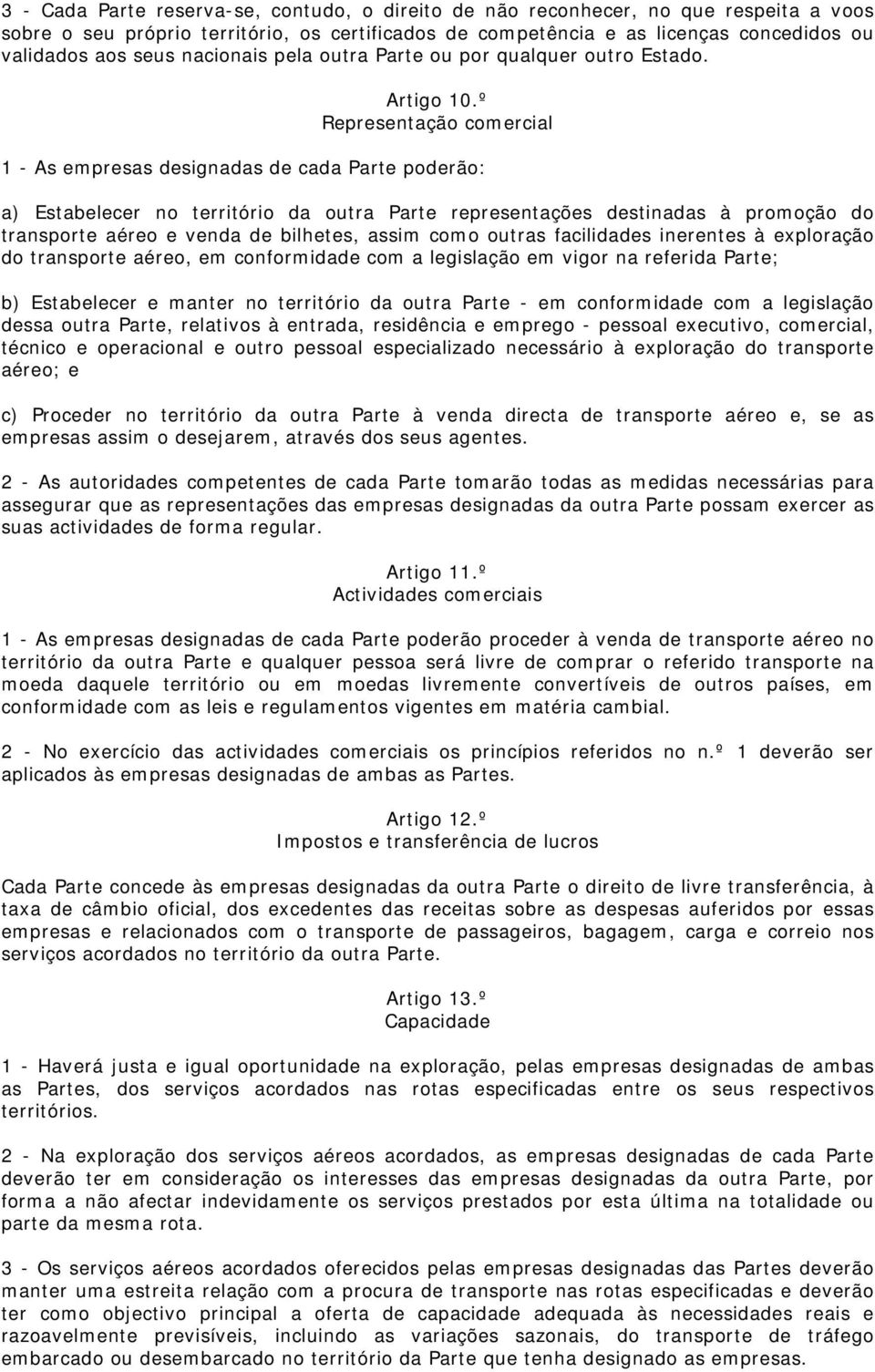 º Representação comercial 1 - As empresas designadas de cada Parte poderão: a) Estabelecer no território da outra Parte representações destinadas à promoção do transporte aéreo e venda de bilhetes,