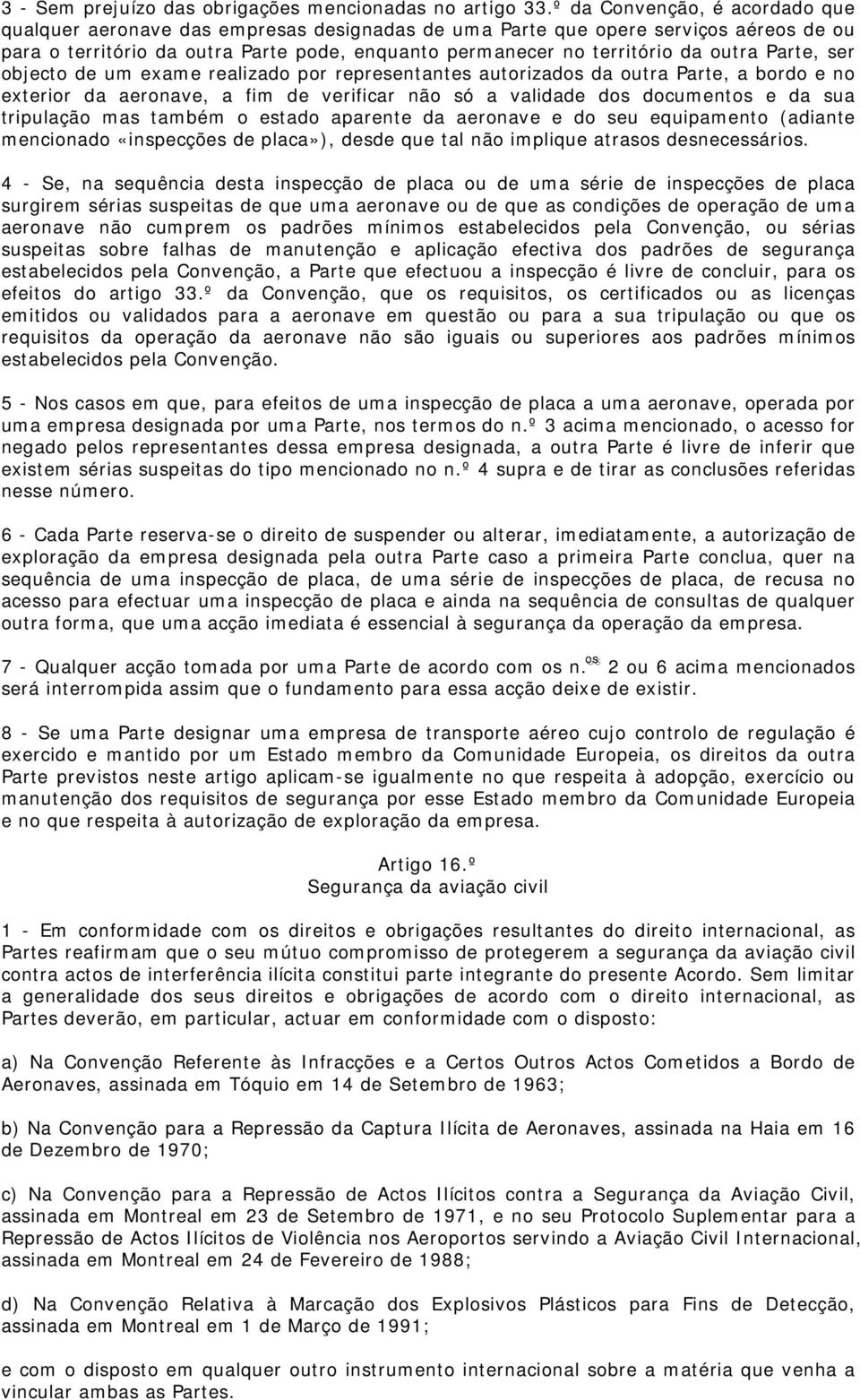 Parte, ser objecto de um exame realizado por representantes autorizados da outra Parte, a bordo e no exterior da aeronave, a fim de verificar não só a validade dos documentos e da sua tripulação mas