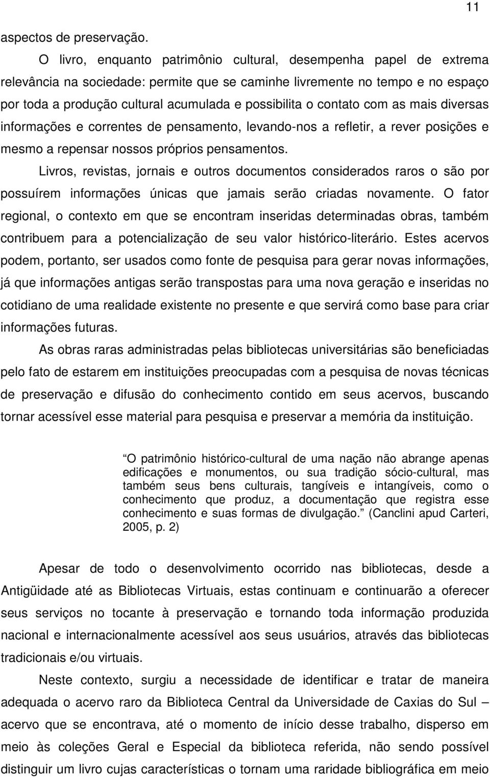 o contato com as mais diversas informações e correntes de pensamento, levando-nos a refletir, a rever posições e mesmo a repensar nossos próprios pensamentos.