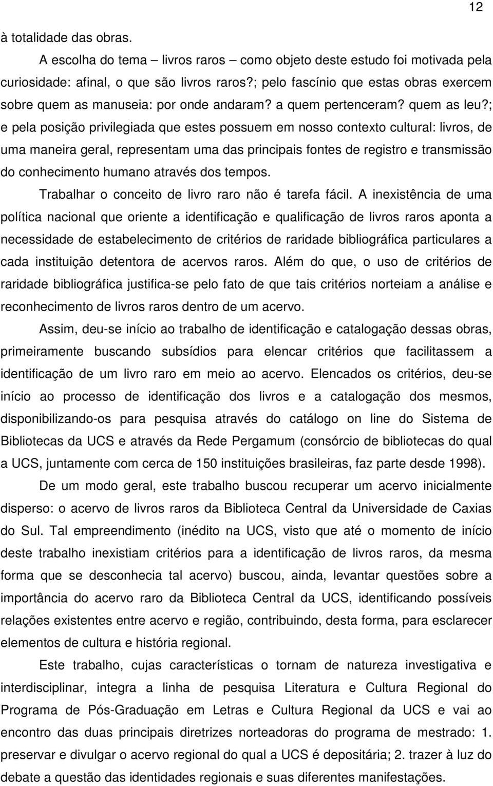 ; e pela posição privilegiada que estes possuem em nosso contexto cultural: livros, de uma maneira geral, representam uma das principais fontes de registro e transmissão do conhecimento humano