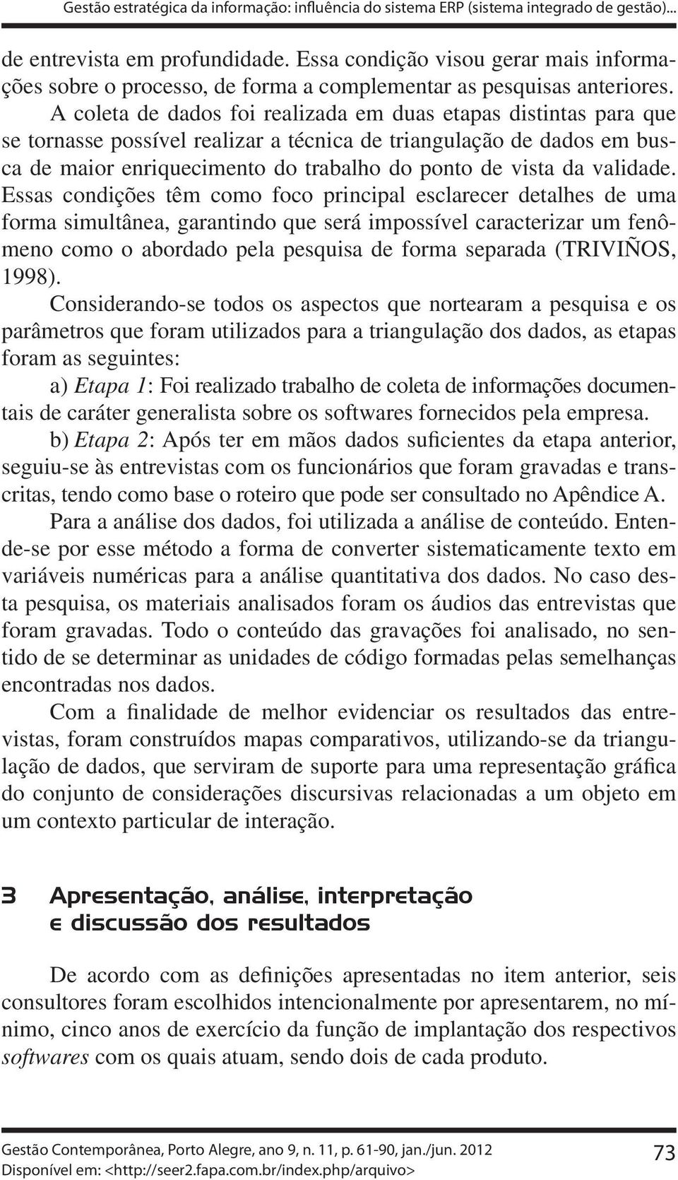 A coleta de dados foi realizada em duas etapas distintas para que se tornasse possível realizar a técnica de triangulação de dados em busca de maior enriquecimento do trabalho do ponto de vista da