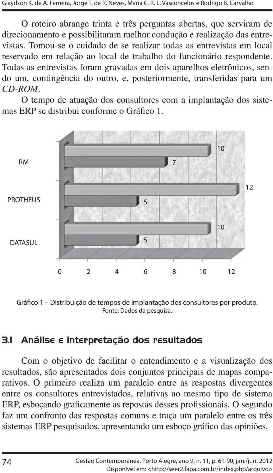 Tomou-se o cuidado de se realizar todas as entrevistas em local reservado em relação ao local de trabalho do funcionário respondente.