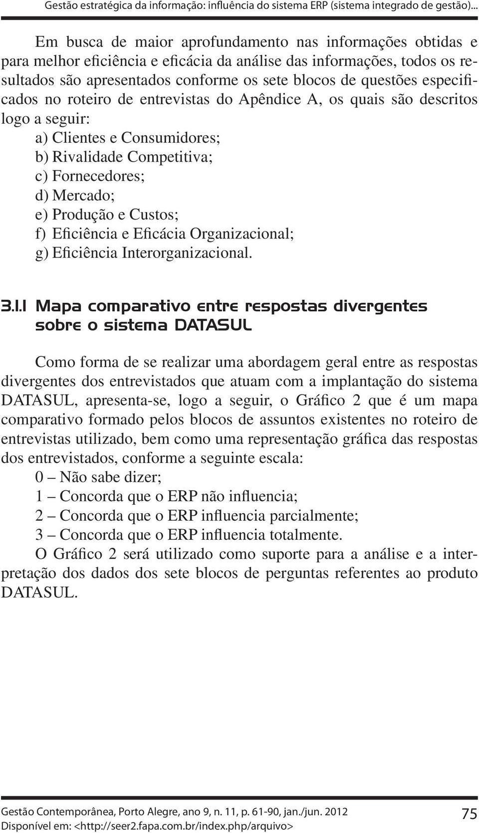 especificados no roteiro de entrevistas do Apêndice A, os quais são descritos logo a seguir: a) Clientes e Consumidores; b) Rivalidade Competitiva; c) Fornecedores; d) Mercado; e) Produção e Custos;