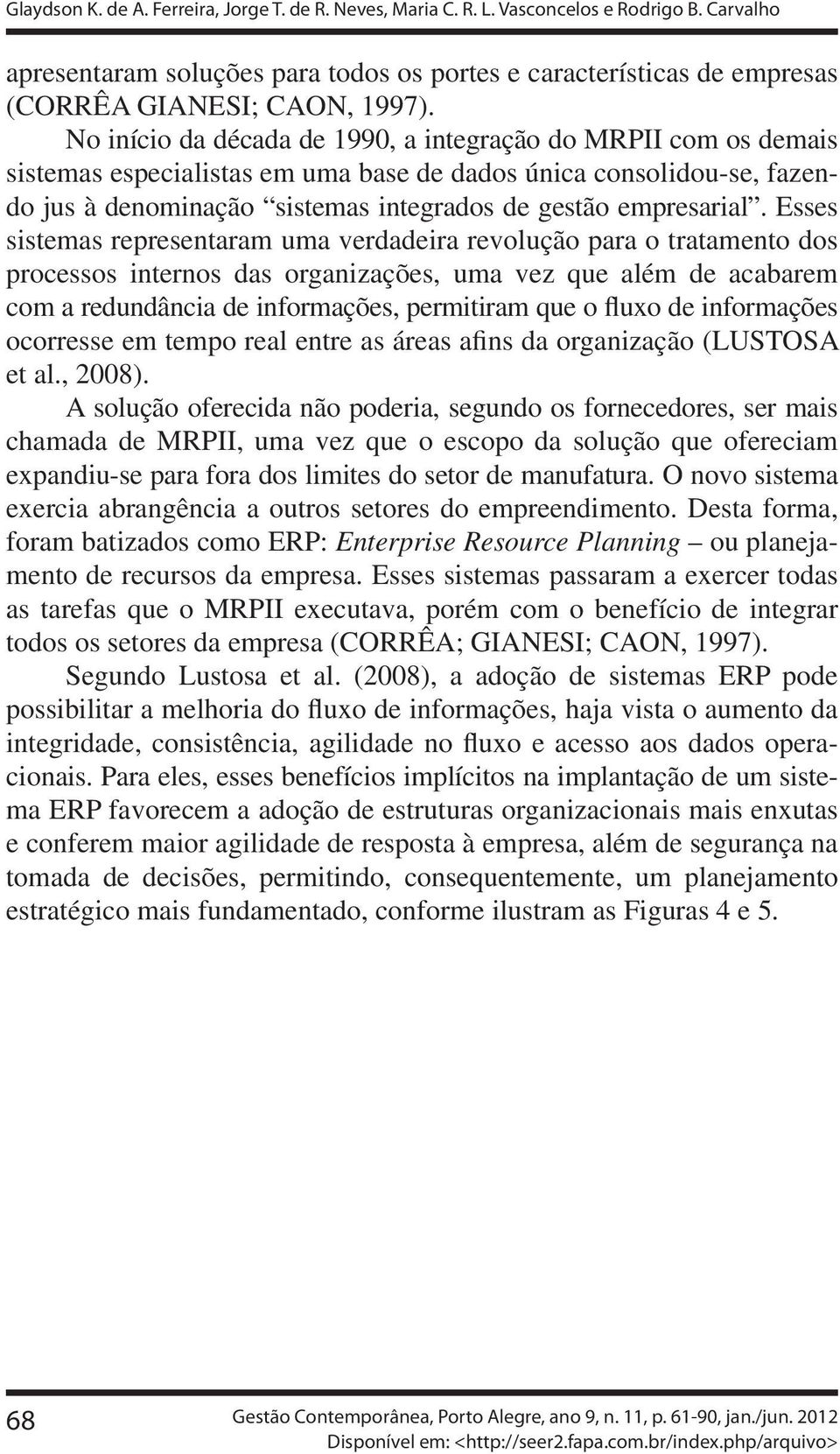 No início da década de 1990, a integração do MRPII com os demais sistemas especialistas em uma base de dados única consolidou-se, fazendo jus à denominação sistemas integrados de gestão empresarial.