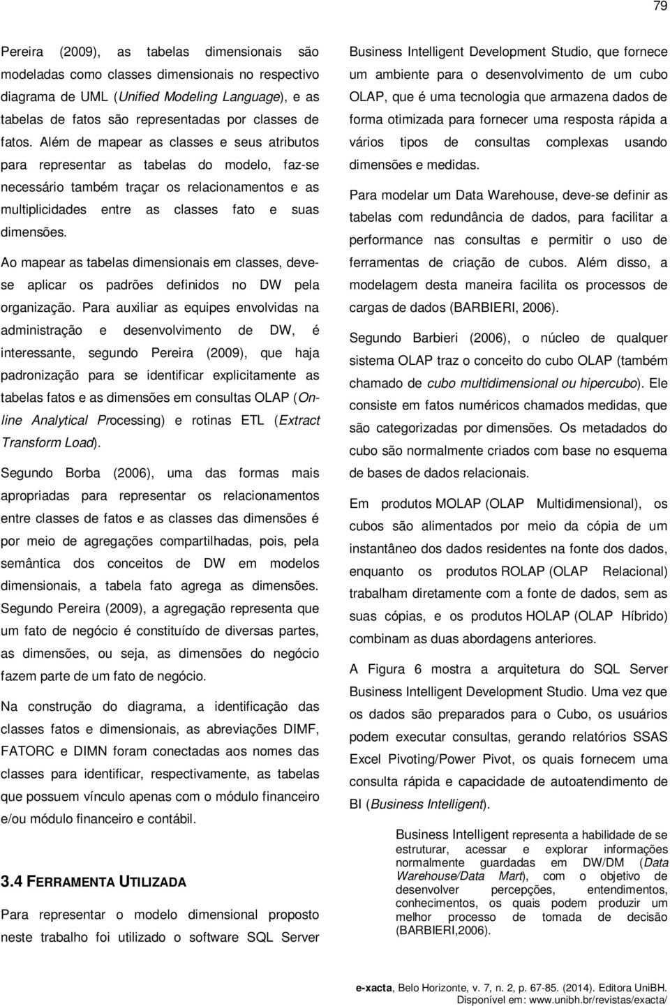 Ao mapear as tabelas dimensionais em classes, devese aplicar os padrões definidos no DW pela organização.