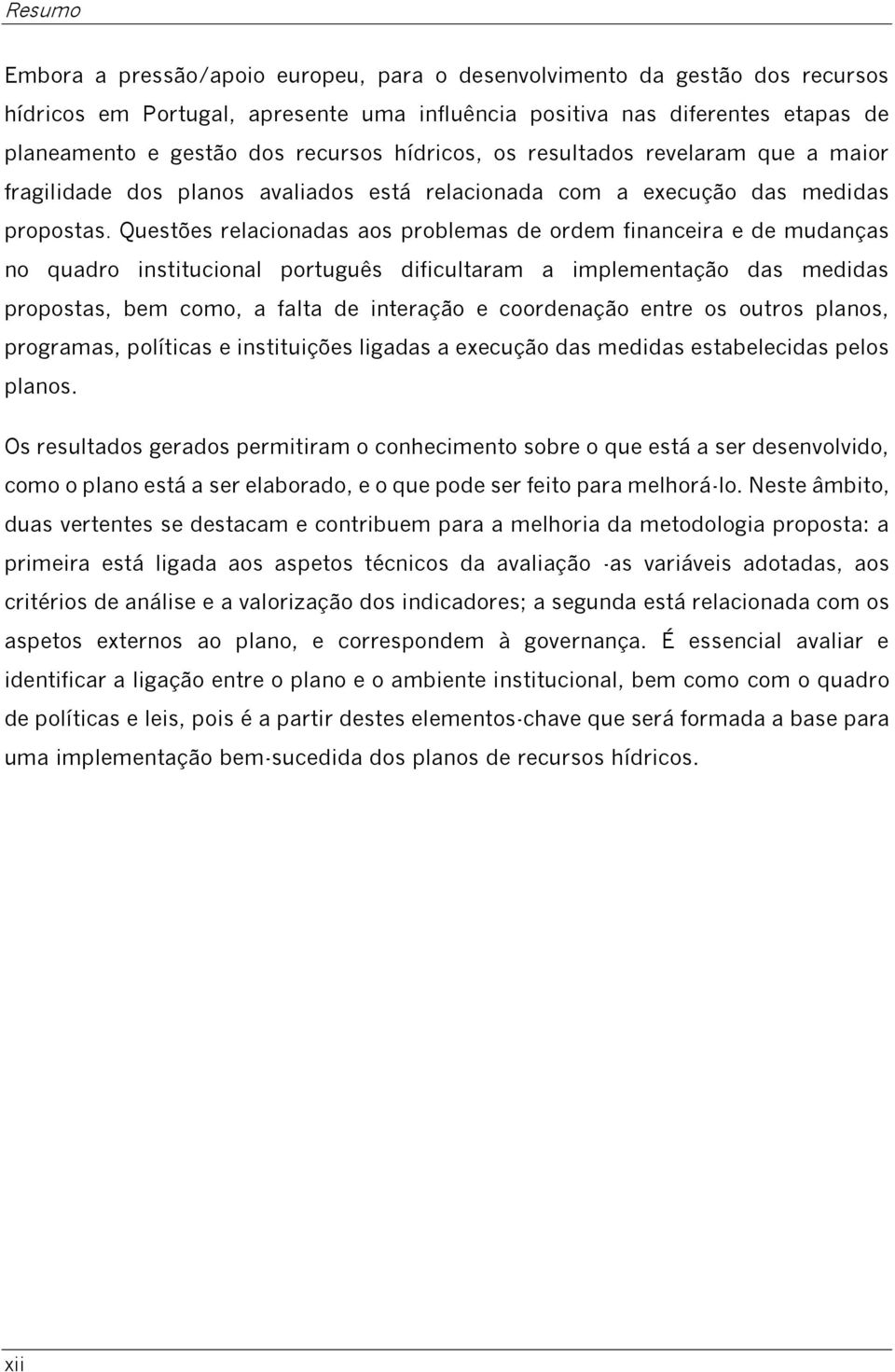 Questões relacionadas aos problemas de ordem financeira e de mudanças no quadro institucional português dificultaram a implementação das medidas propostas, bem como, a falta de interação e