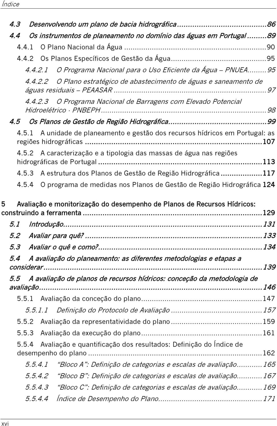 .. 98 4.5 Os Planos de Gestão de Região Hidrográfica... 99 4.5.1 A unidade de planeamento e gestão dos recursos hídricos em Portugal: as regiões hidrográficas... 107 4.5.2 A caracterização e a tipologia das massas de água nas regiões hidrográficas de Portugal.