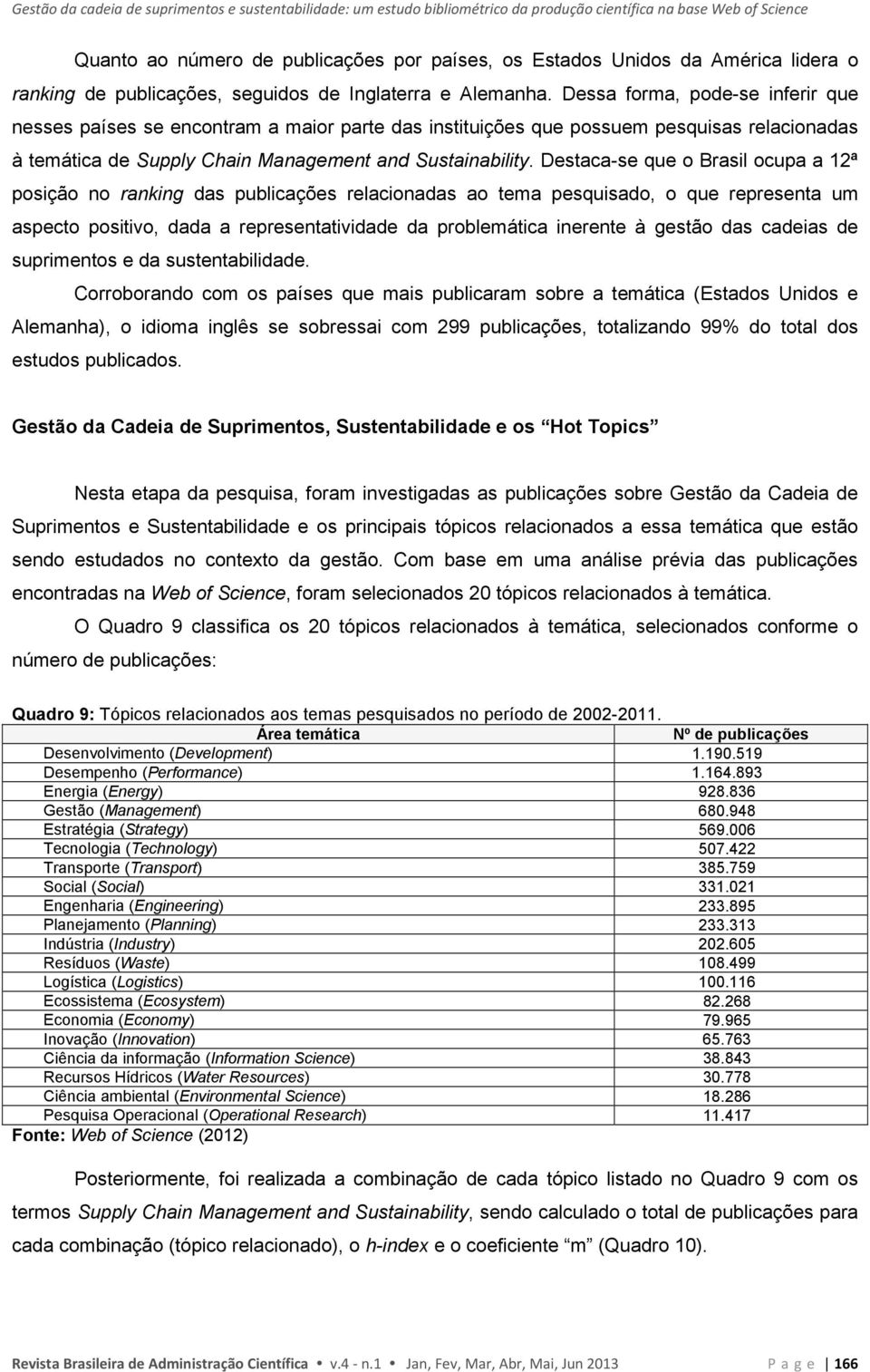 Dessa forma, pode-se inferir que nesses países se encontram a maior parte das instituições que possuem pesquisas relacionadas à temática de Supply Chain Management and Sustainability.