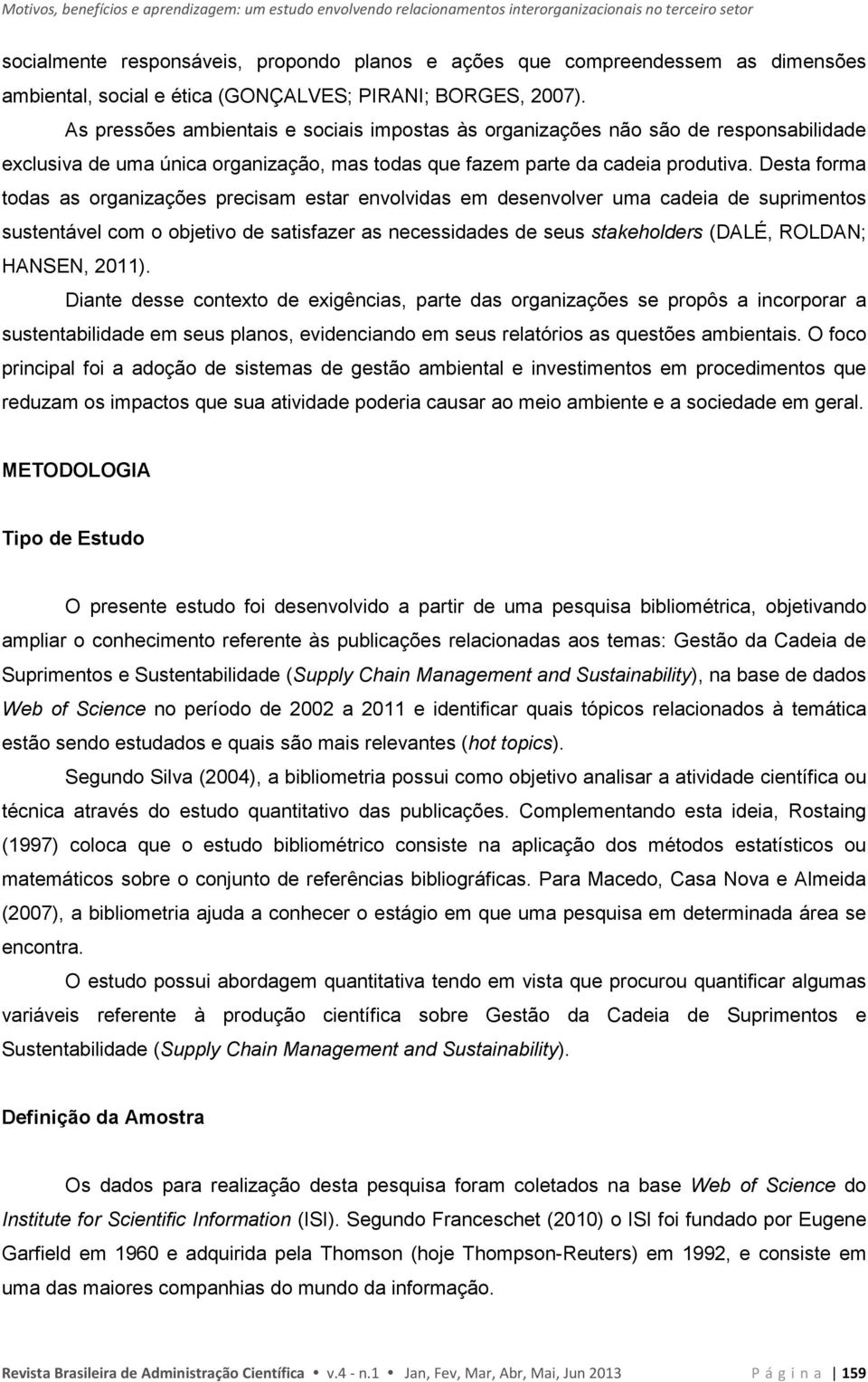 As pressões ambientais e sociais impostas às organizações não são de responsabilidade exclusiva de uma única organização, mas todas que fazem parte da cadeia produtiva.