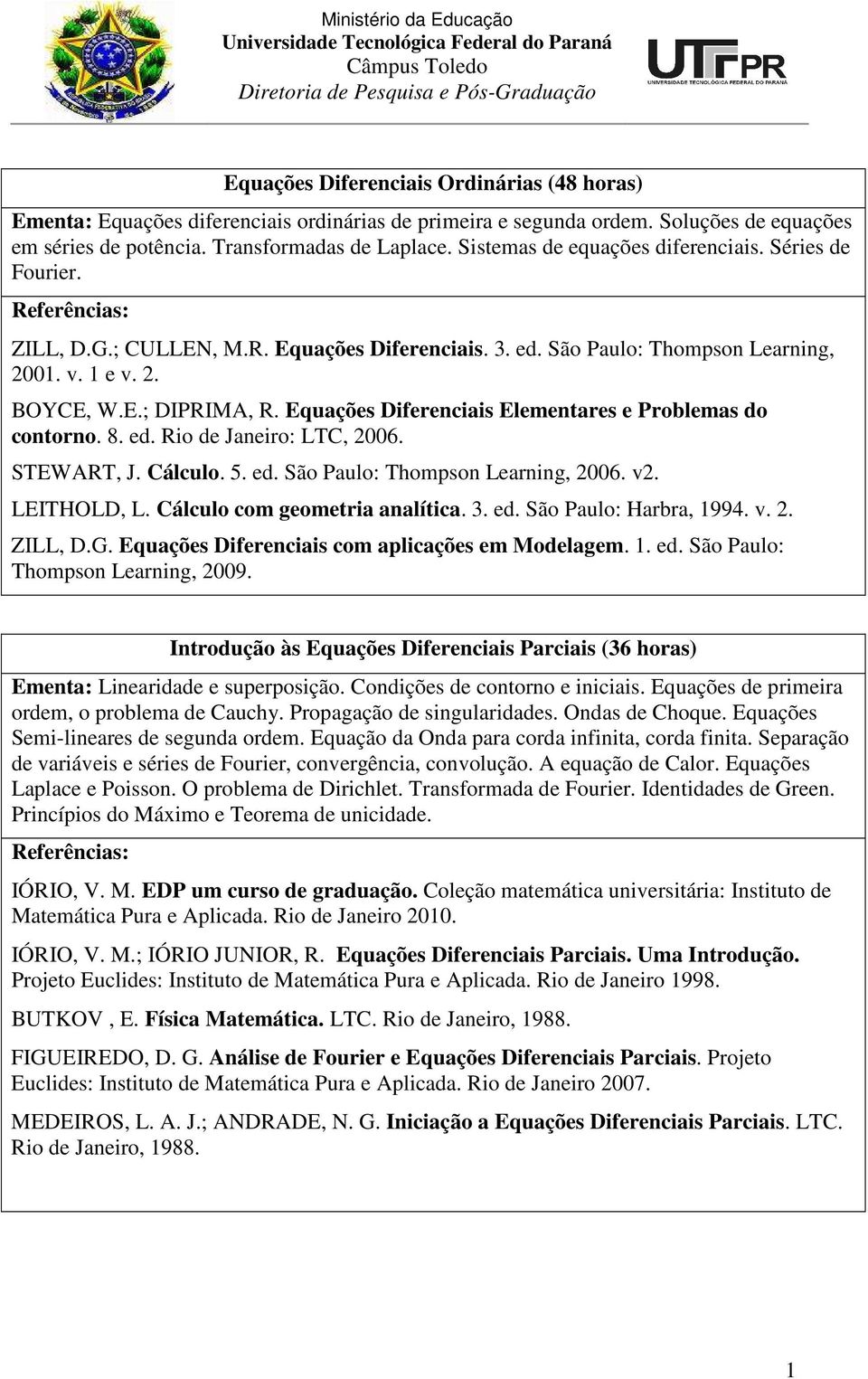 Equações Diferenciais Elementares e Problemas do contorno. 8. ed. Rio de Janeiro: LTC, 2006. STEWART, J. Cálculo. 5. ed. São Paulo: Thompson Learning, 2006. v2. LEITHOLD, L.
