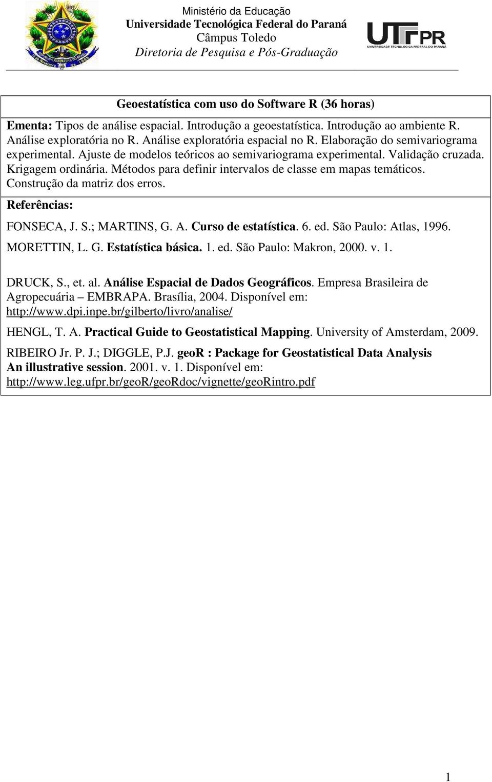 Métodos para definir intervalos de classe em mapas temáticos. Construção da matriz dos erros. FONSECA, J. S.; MARTINS, G. A. Curso de estatística. 6. ed. São Paulo: Atlas, 1996. MORETTIN, L. G. Estatística básica.