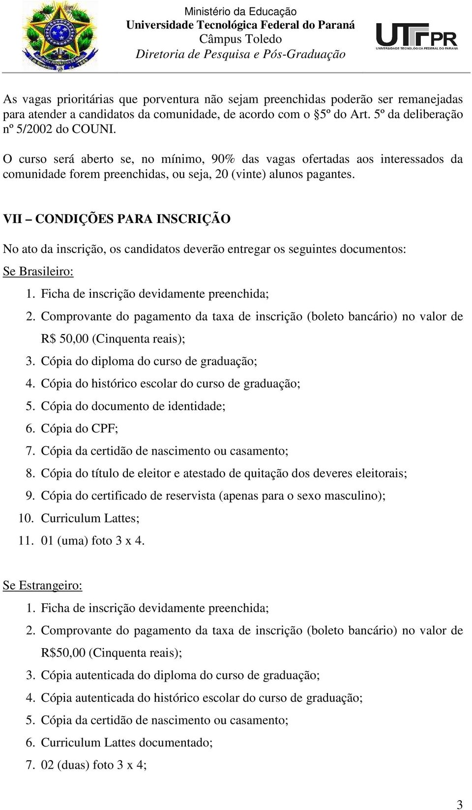 VII CONDIÇÕES PARA INSCRIÇÃO No ato da inscrição, os candidatos deverão entregar os seguintes documentos: Se Brasileiro: 1. Ficha de inscrição devidamente preenchida; 2.