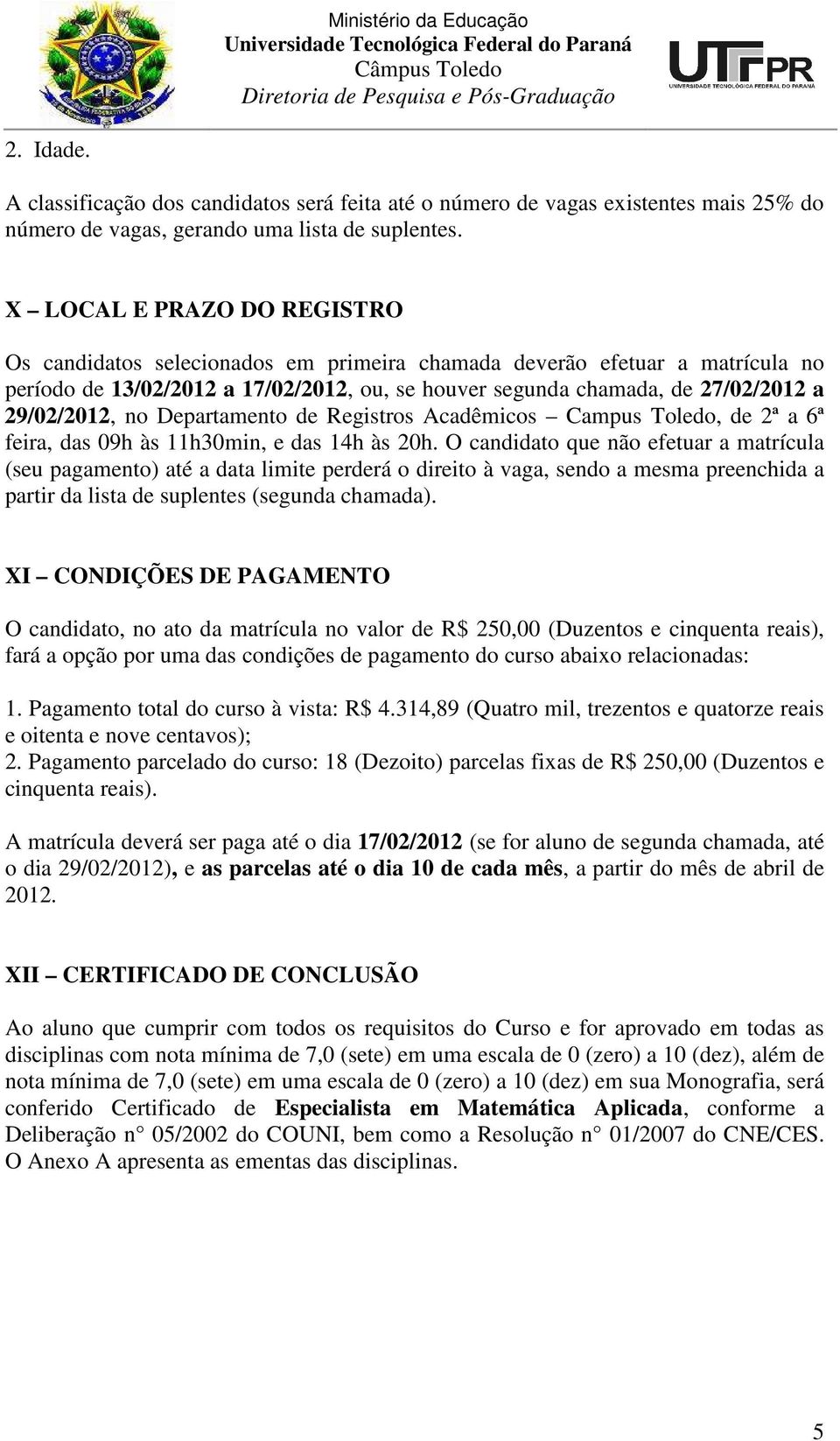 29/02/2012, no Departamento de Registros Acadêmicos Campus Toledo, de 2ª a 6ª feira, das 09h às 11h30min, e das 14h às 20h.