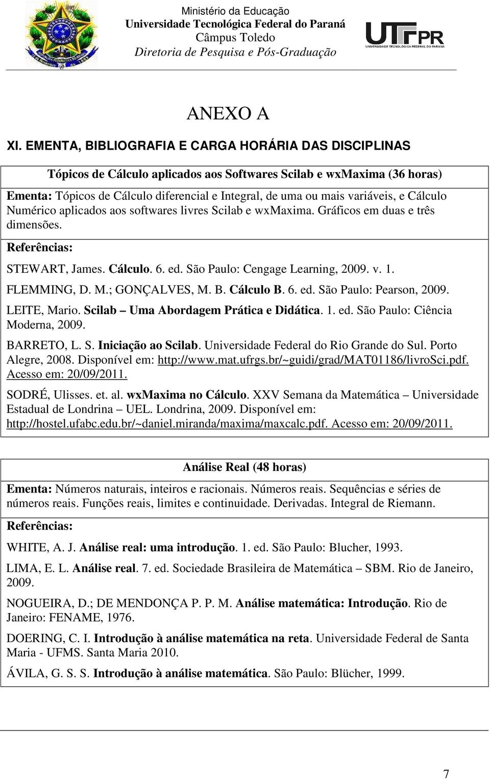 variáveis, e Cálculo Numérico aplicados aos softwares livres Scilab e wxmaxima. Gráficos em duas e três dimensões. STEWART, James. Cálculo. 6. ed. São Paulo: Cengage Learning, 2009. v. 1. FLEMMING, D.