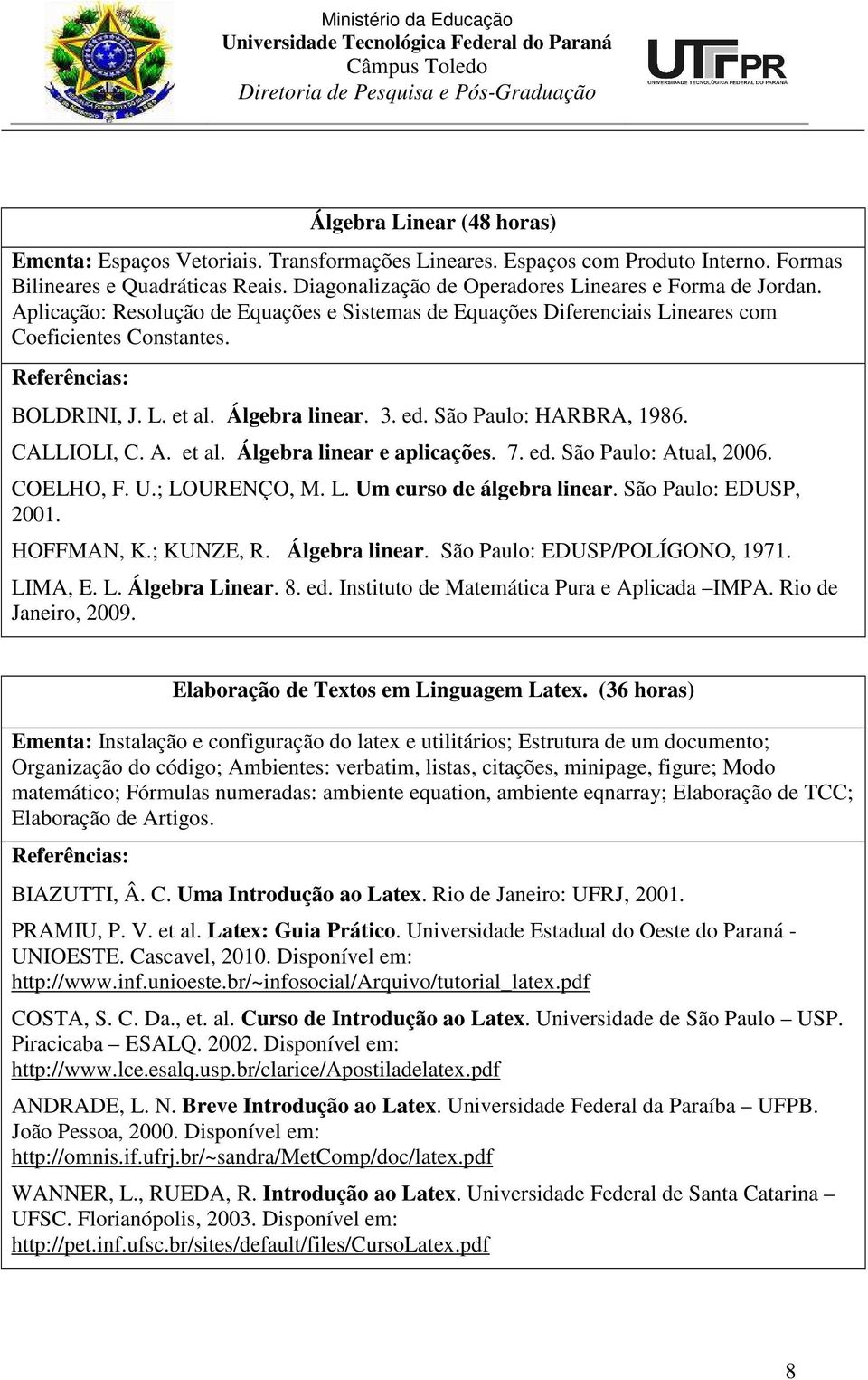 Álgebra linear. 3. ed. São Paulo: HARBRA, 1986. CALLIOLI, C. A. et al. Álgebra linear e aplicações. 7. ed. São Paulo: Atual, 2006. COELHO, F. U.; LOURENÇO, M. L. Um curso de álgebra linear.