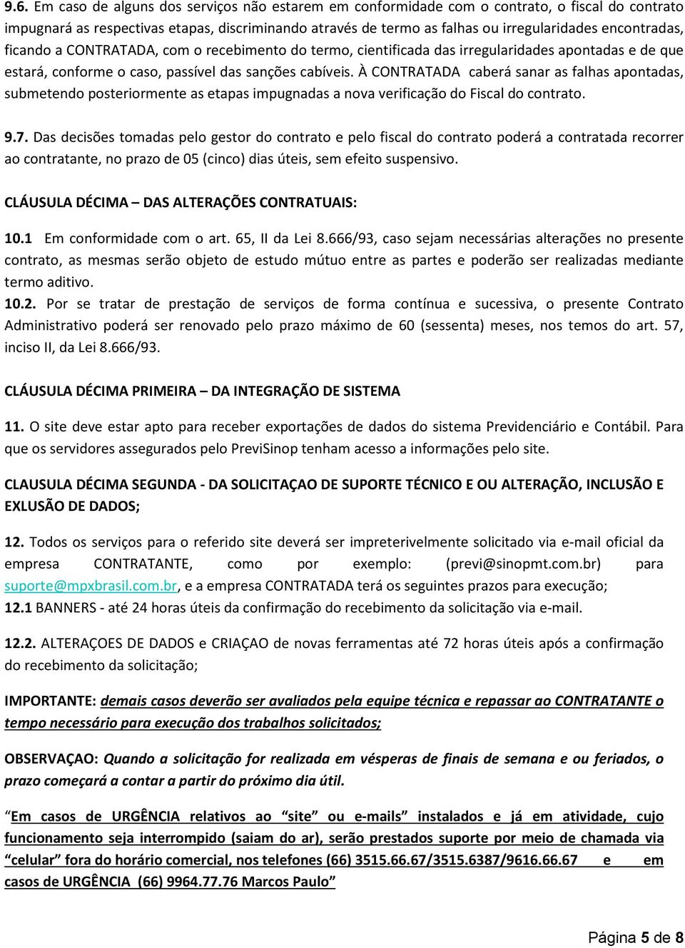 À CONTRATADA caberá sanar as falhas apontadas, submetendo posteriormente as etapas impugnadas a nova verificação do Fiscal do contrato. 9.7.