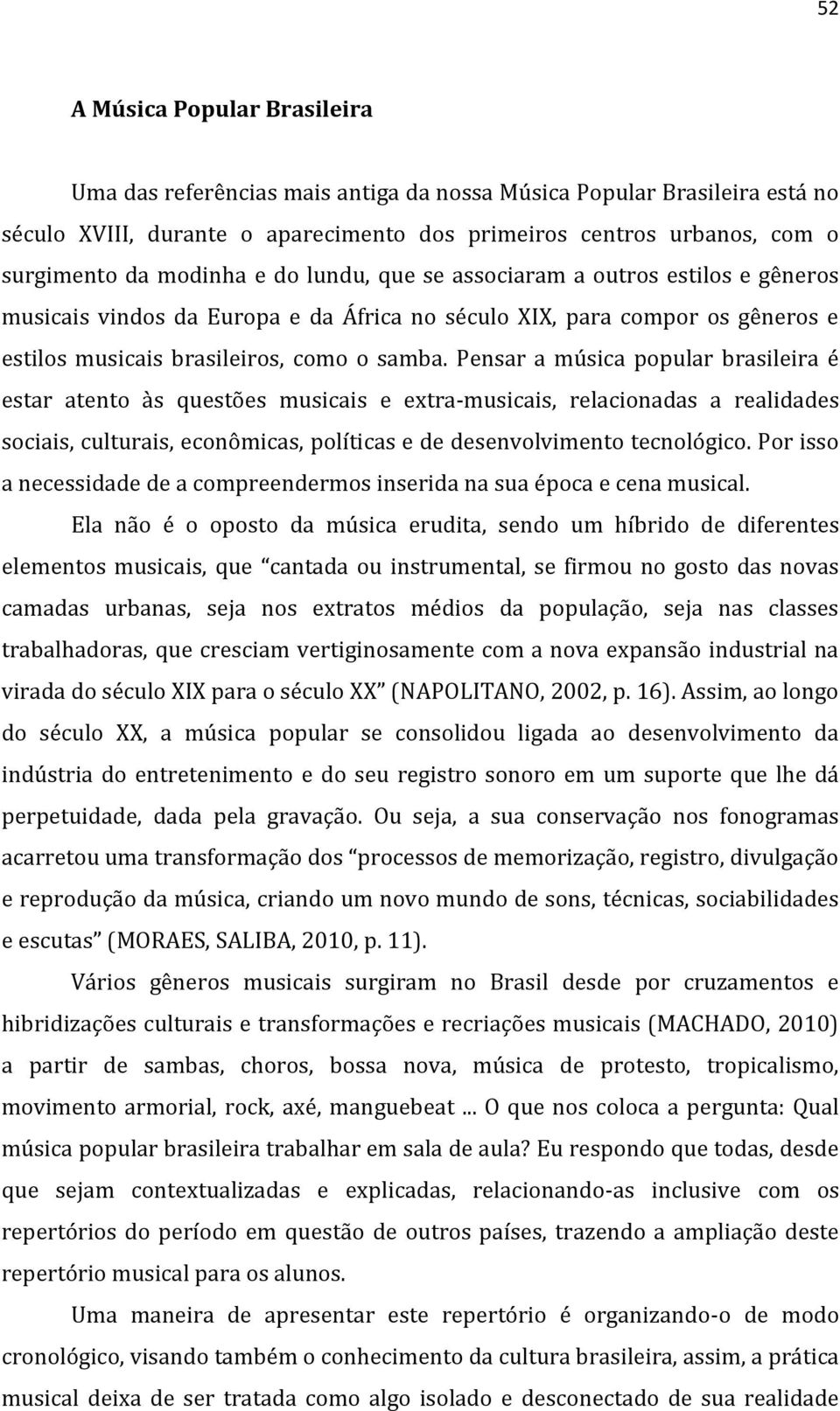 Pensar a música popular brasileira é estar atento às questões musicais e extra-musicais, relacionadas a realidades sociais, culturais, econômicas, políticas e de desenvolvimento tecnológico.