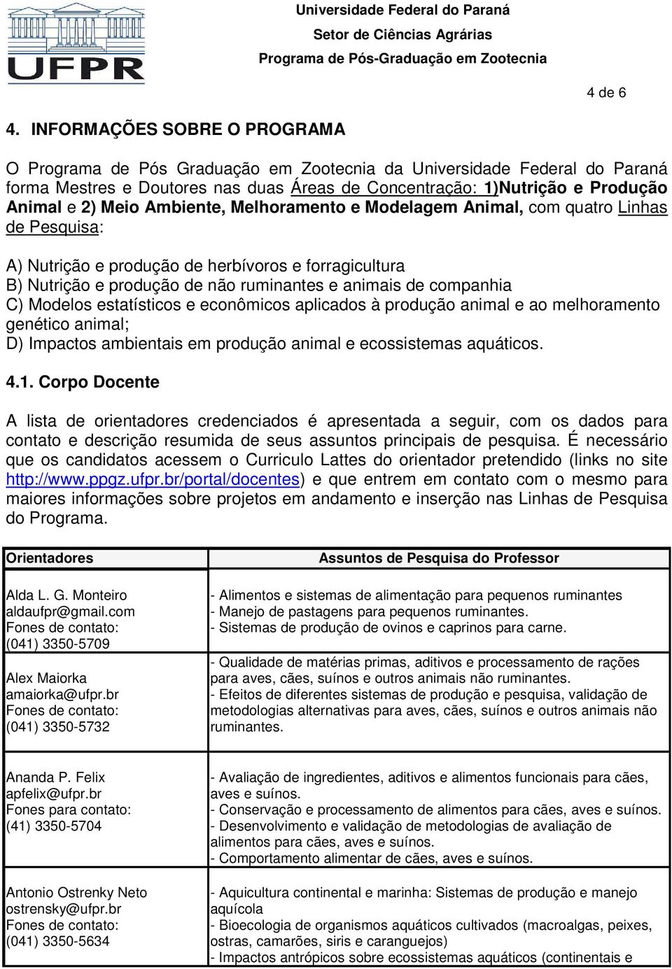 Ambiente, Melhoramento e Modelagem Animal, com quatro Linhas de Pesquisa: A) Nutrição e produção de herbívoros e forragicultura B) Nutrição e produção de não ruminantes e animais de companhia C)