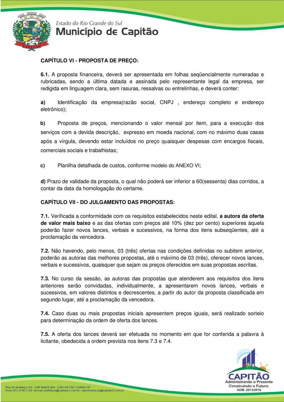 sem rasuras, ressalvas ou entrelinhas, e deverá conter: a) Identificação da empresa(razão social, CNPJ, endereço completo e endereço eletrônico); b) Proposta de preços, mencionando o valor mensal por