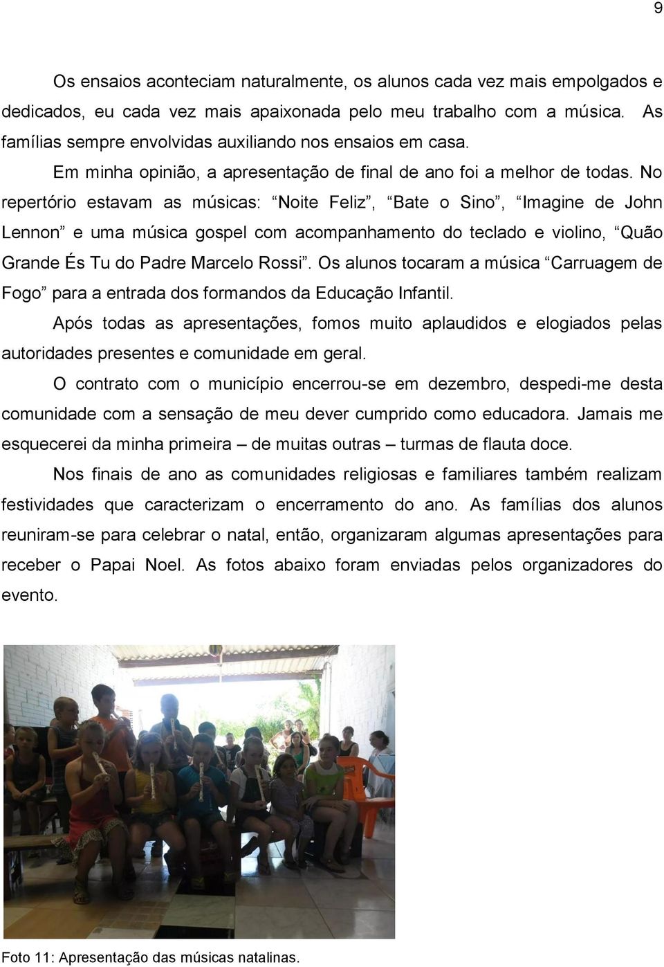 No repertório estavam as músicas: Noite Feliz, Bate o Sino, Imagine de John Lennon e uma música gospel com acompanhamento do teclado e violino, Quão Grande És Tu do Padre Marcelo Rossi.